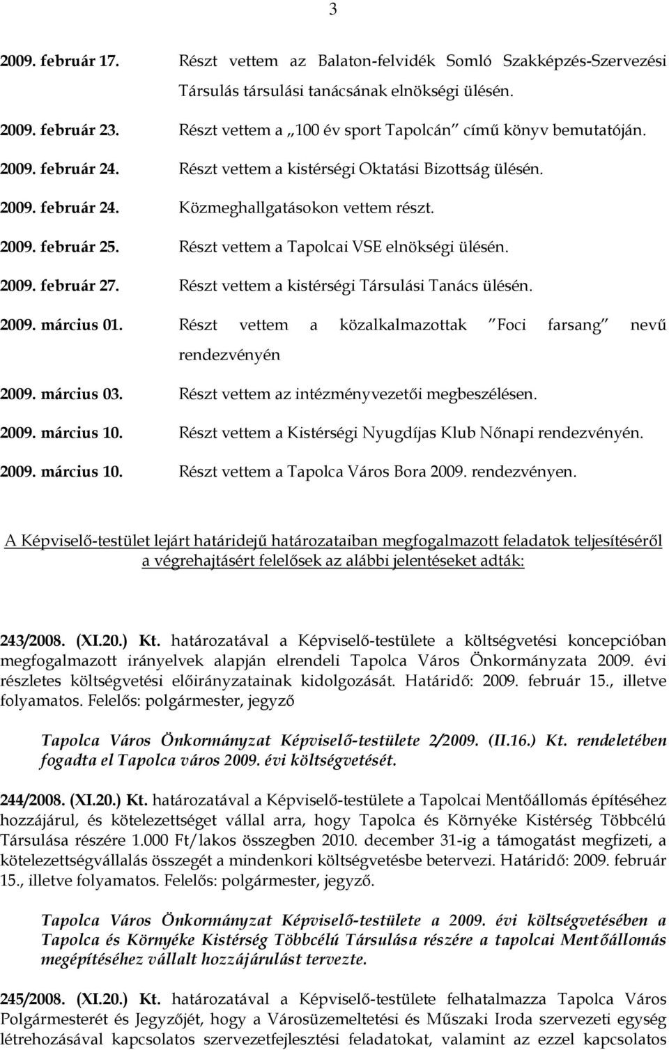 Részt vettem a Tapolcai VSE elnökségi ülésén. 2009. február 27. Részt vettem a kistérségi Társulási Tanács ülésén. 2009. március 01.