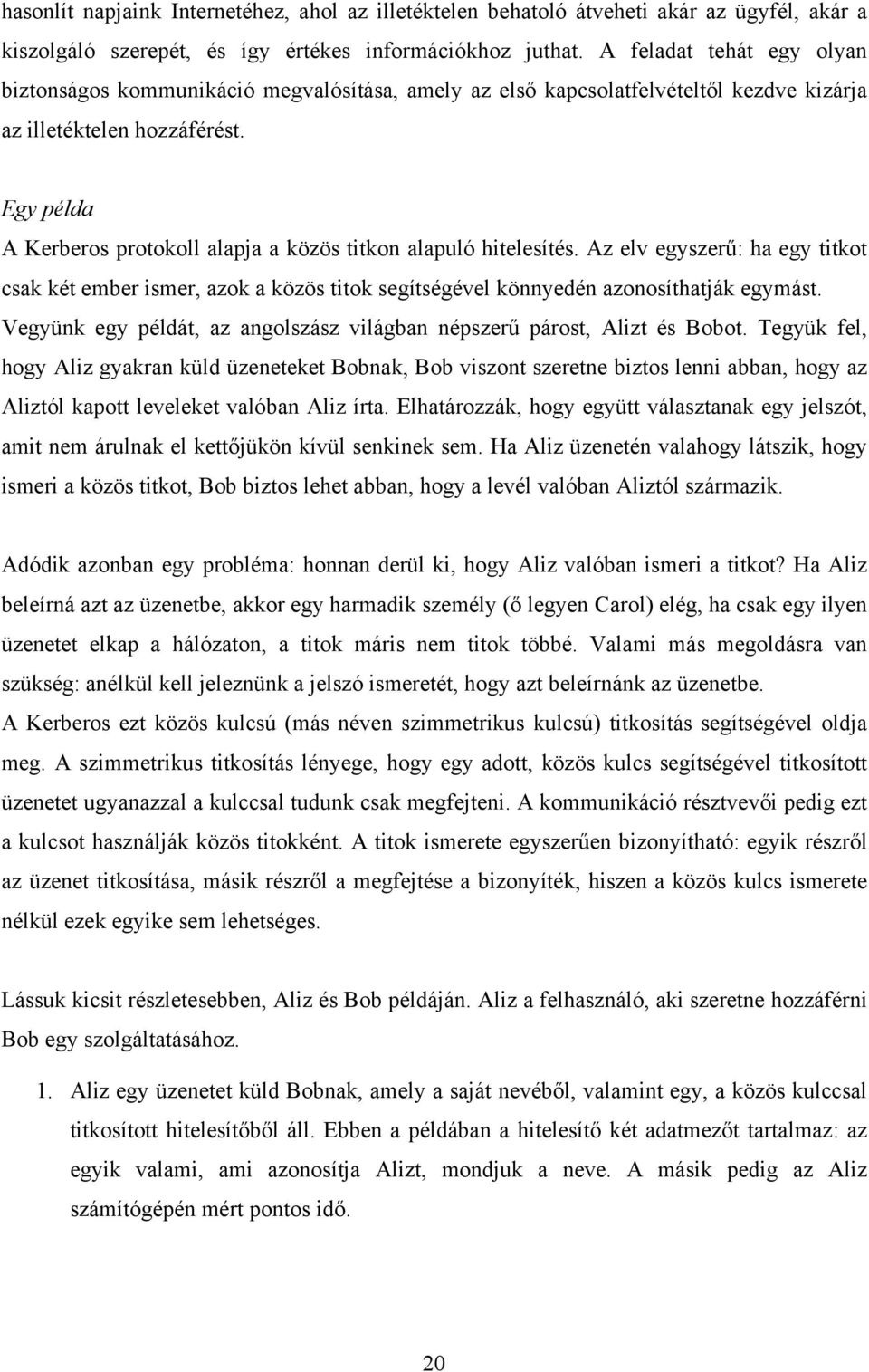 Egy példa A Kerberos protokoll alapja a közös titkon alapuló hitelesítés. Az elv egyszerű: ha egy titkot csak két ember ismer, azok a közös titok segítségével könnyedén azonosíthatják egymást.