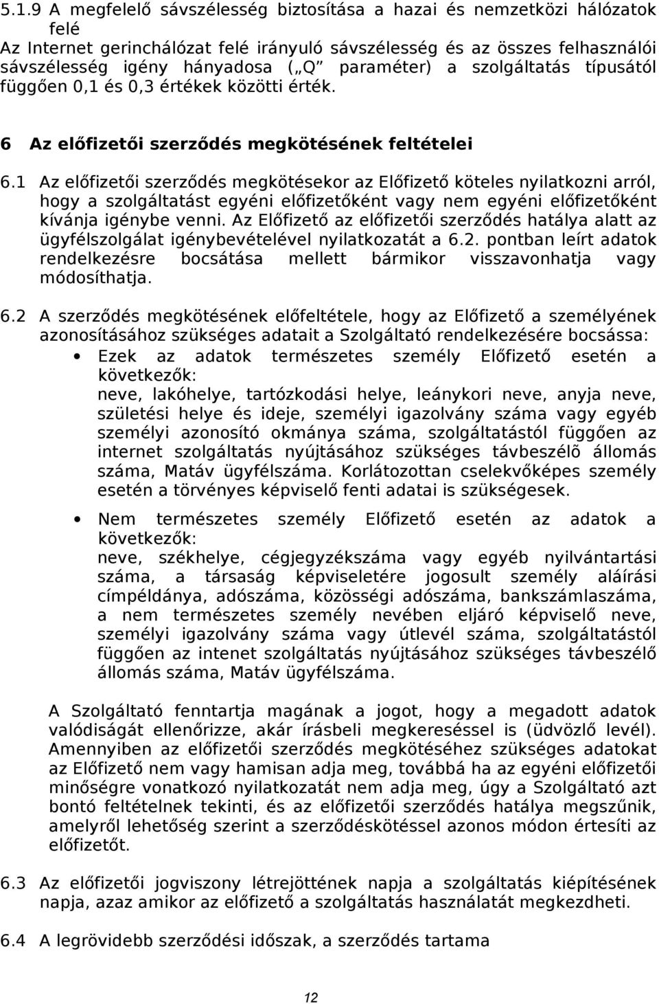 1 Az előfizetői szerződés megkötésekor az Előfizető köteles nyilatkozni arról, hogy a szolgáltatást egyéni előfizetőként vagy nem egyéni előfizetőként kívánja igénybe venni.