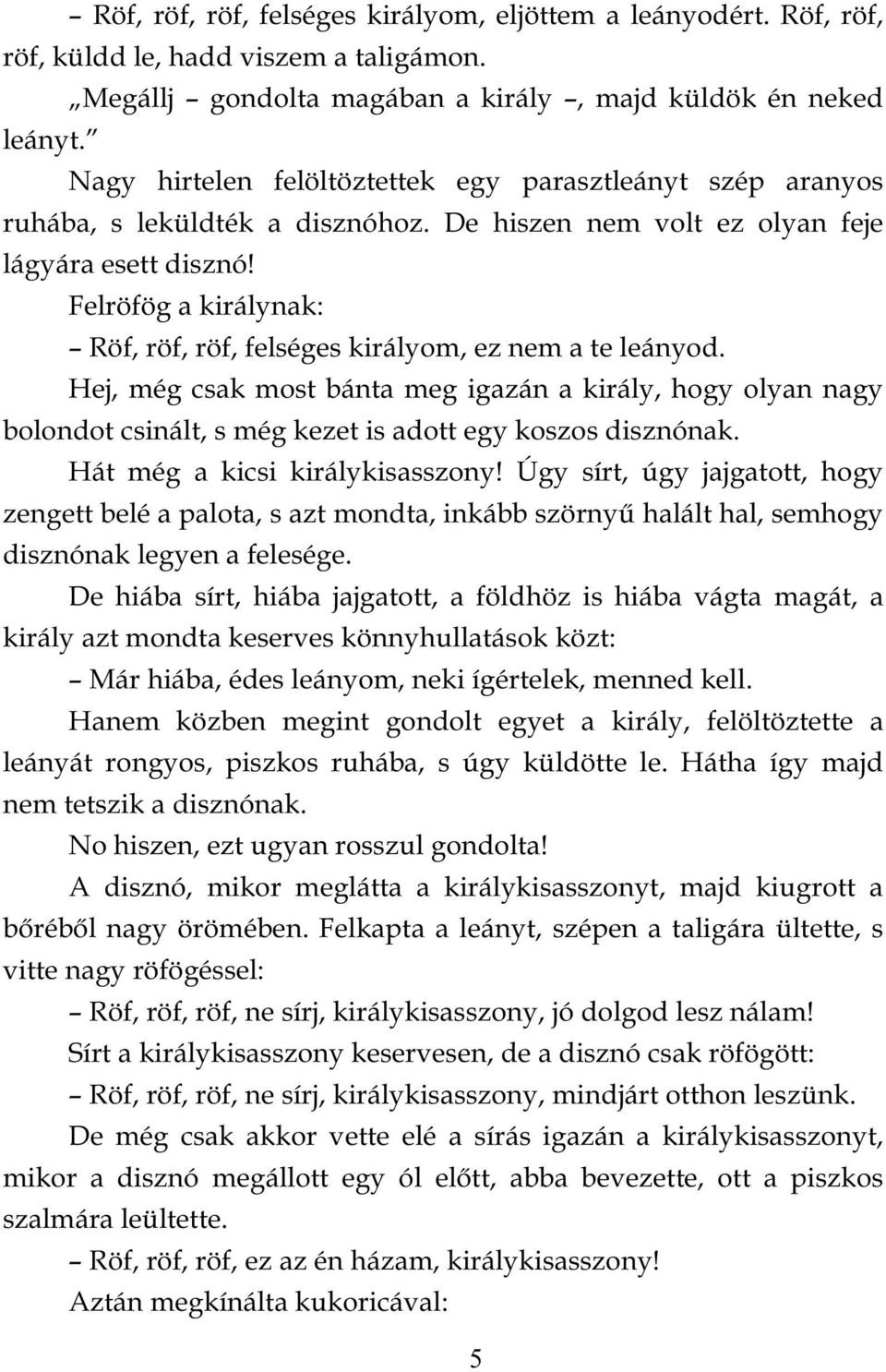 Felröfög a királynak: Röf, röf, röf, felséges királyom, ez nem a te leányod. Hej, még csak most bánta meg igazán a király, hogy olyan nagy bolondot csinált, s még kezet is adott egy koszos disznónak.