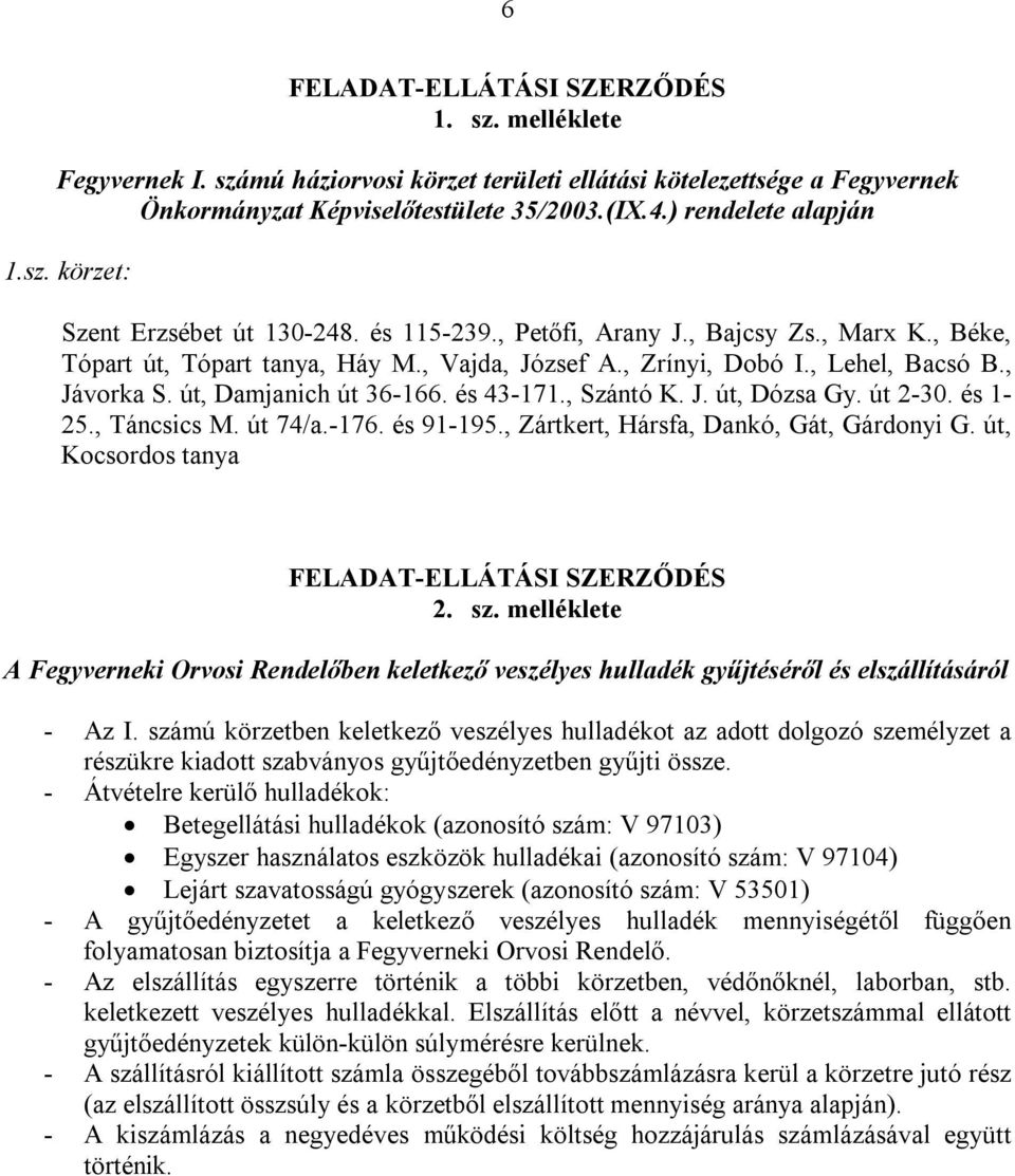 út, Damjanich út 36-166. és 43-171., Szántó K. J. út, Dózsa Gy. út 2-30. és 1-25., Táncsics M. út 74/a.-176. és 91-195., Zártkert, Hársfa, Dankó, Gát, Gárdonyi G.