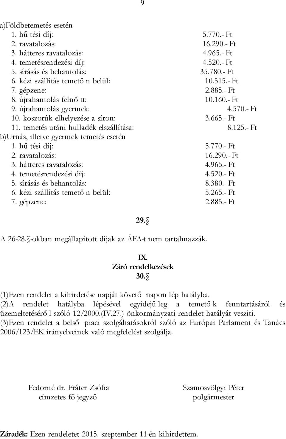 temetés utáni hulladék elszállítása: 8.125.- Ft b)urnás, illetve gyermek temetés esetén 1. hű tési díj: 5.770.- Ft 2. ravatalozás: 16.290.- Ft 3. hátteres ravatalozás: 4.965.- Ft 4.