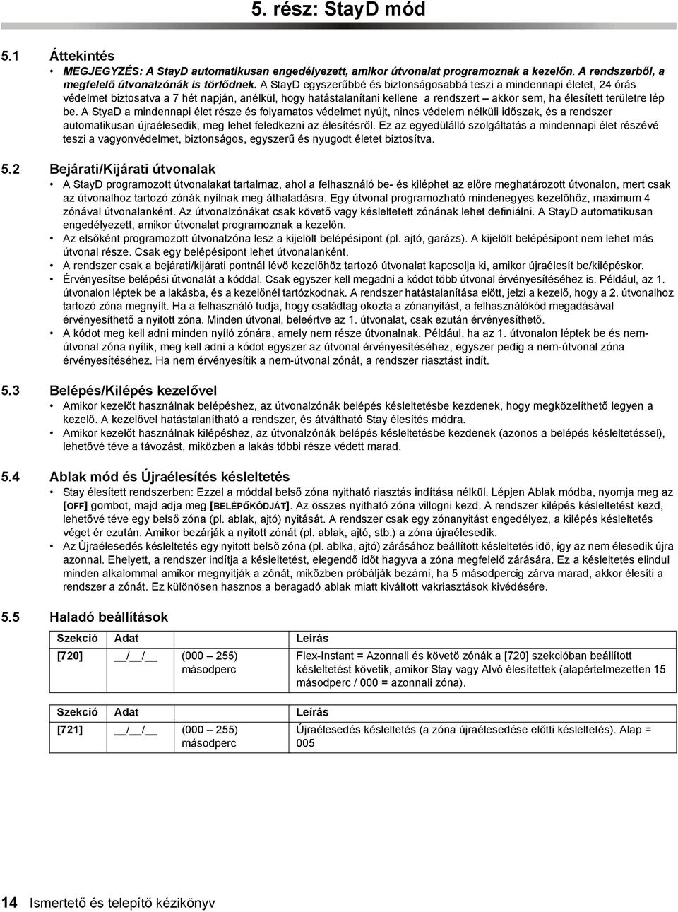 be. A StyaD a mindennapi élet része és folyamatos védelmet nyújt, nincs védelem nélküli időszak, és a rendszer automatikusan újraélesedik, meg lehet feledkezni az élesítésről.