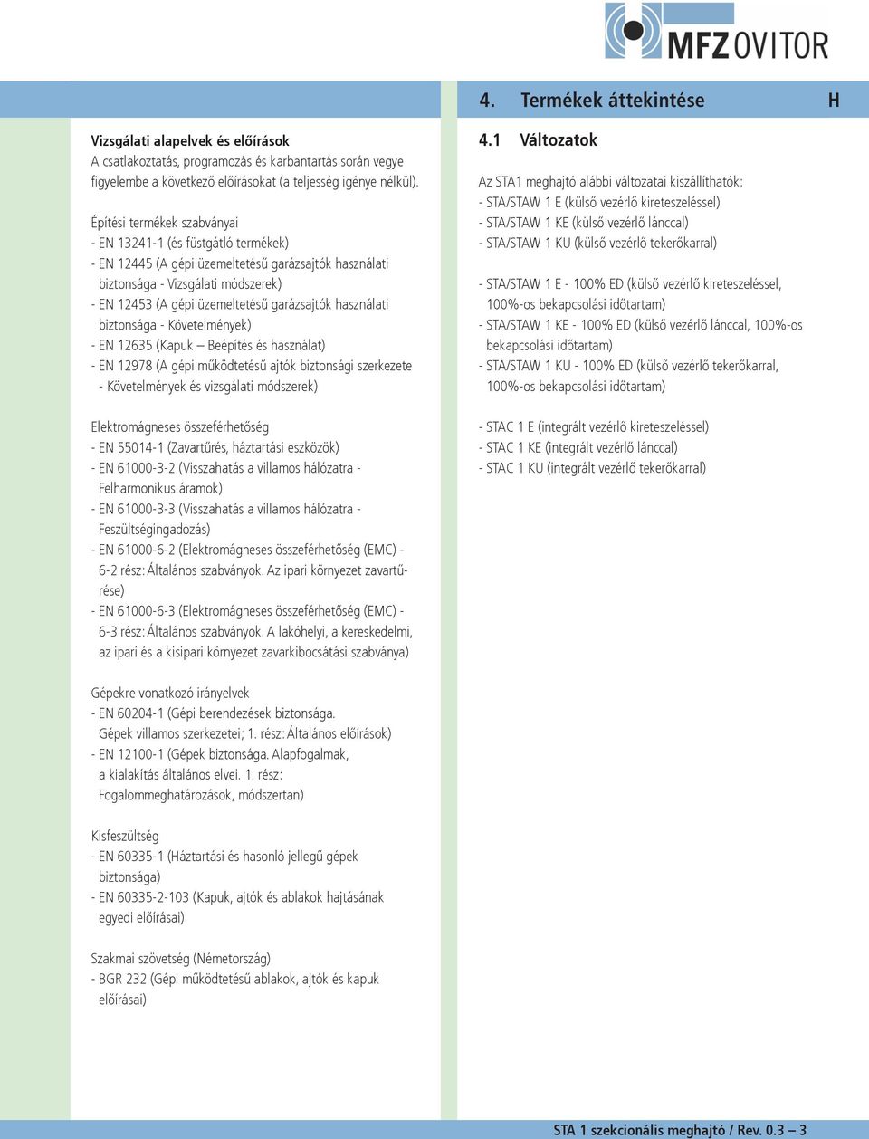használati biztonsága - Követelmények) - EN 12635 (Kapuk Beépítés és használat) - EN 12978 (A gépi működtetésű ajtók biztonsági szerkezete - Követelmények és vizsgálati módszerek) Elektromágneses