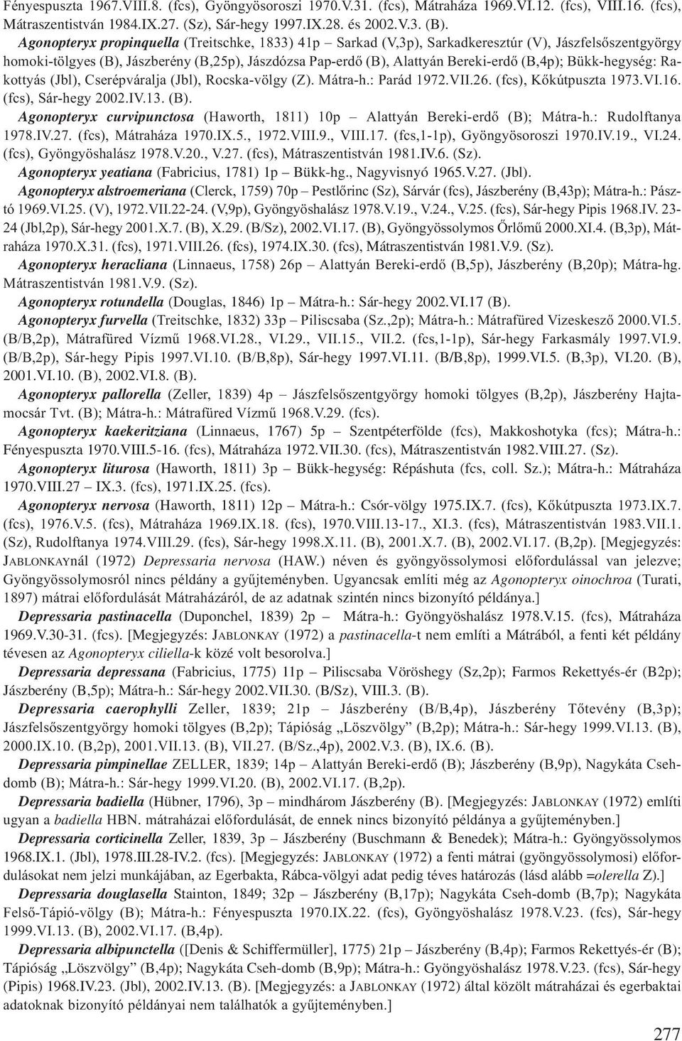 Bükk-hegység: Rakottyás (Jbl), Cserépváralja (Jbl), Rocska-völgy (Z). Mátra-h.: Parád 1972.VII.26. (fcs), Kőkútpuszta 1973.VI.16. (fcs), Sár-hegy 2002.IV.13. (B).