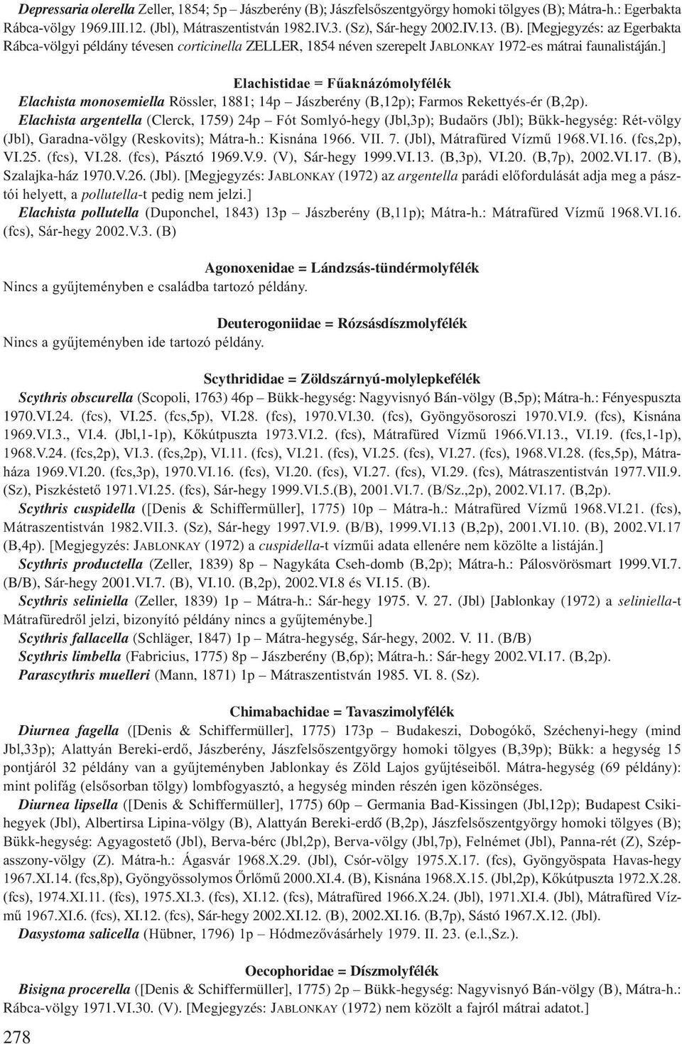 ] Elachistidae = Fűaknázómolyfélék Elachista monosemiella Rössler, 1881; 14p Jászberény (B,12p); Farmos Rekettyés-ér (B,2p).