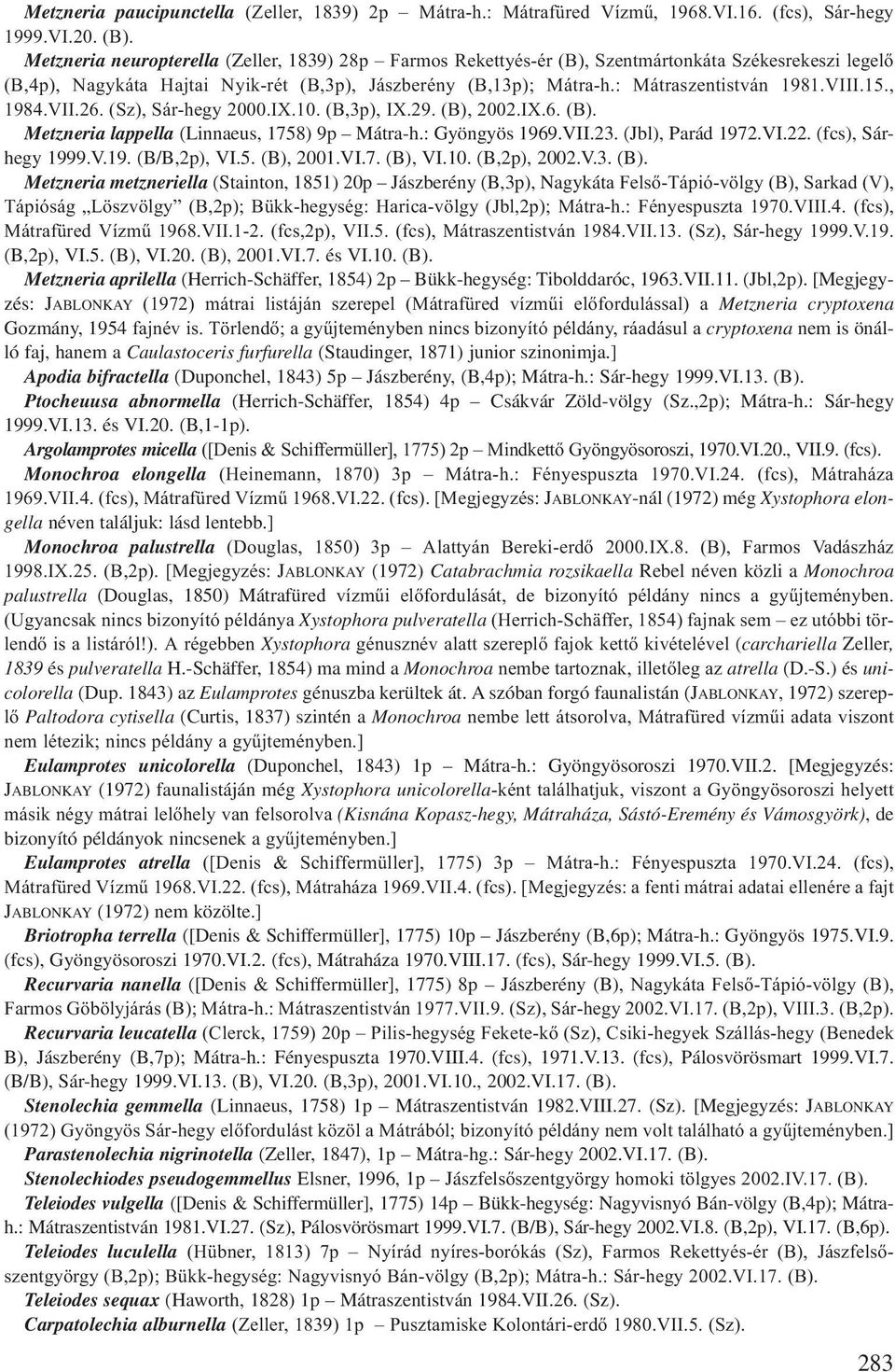 VIII.15., 1984.VII.26. (Sz), Sár-hegy 2000.IX.10. (B,3p), IX.29. (B), 2002.IX.6. (B). Metzneria lappella (Linnaeus, 1758) 9p Mátra-h.: Gyöngyös 1969.VII.23. (Jbl), Parád 1972.VI.22.