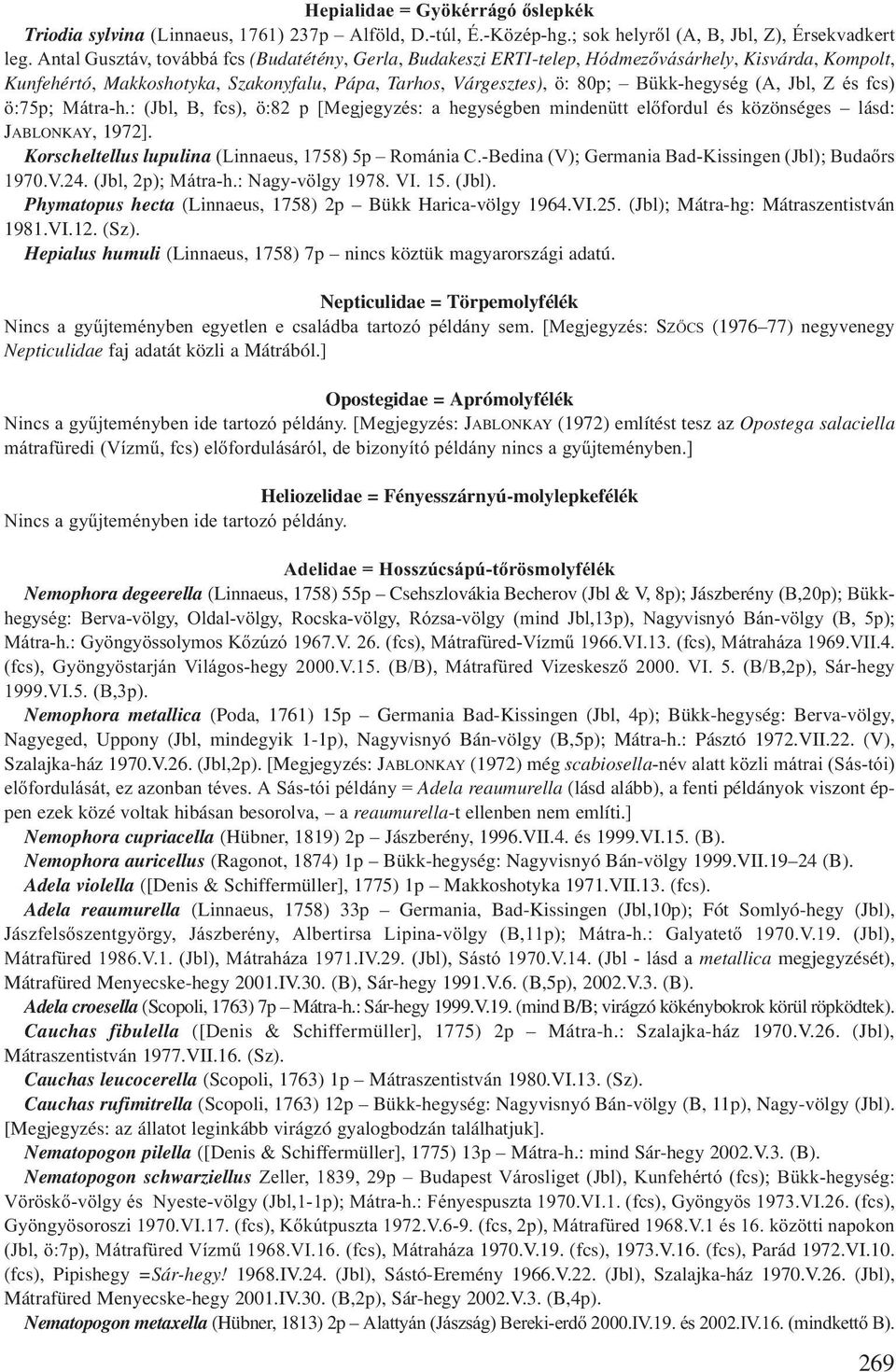 Jbl, Z és fcs) ö:75p; Mátra-h.: (Jbl, B, fcs), ö:82 p [Megjegyzés: a hegységben mindenütt előfordul és közönséges lásd: JABLONKAY, 1972]. Korscheltellus lupulina (Linnaeus, 1758) 5p Románia C.