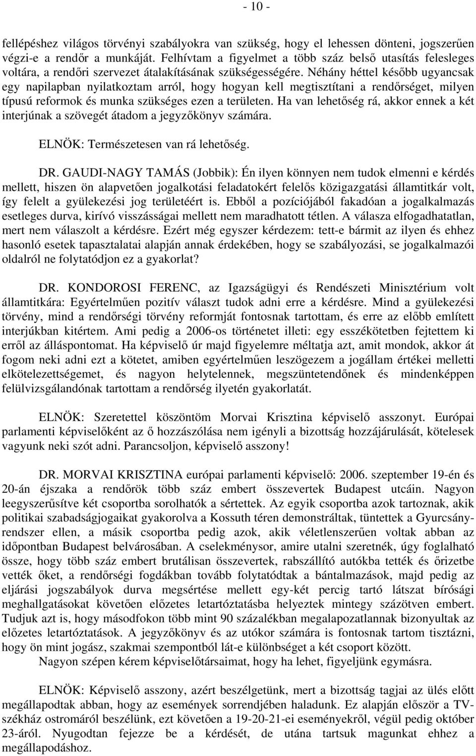 Néhány héttel később ugyancsak egy napilapban nyilatkoztam arról, hogy hogyan kell megtisztítani a rendőrséget, milyen típusú reformok és munka szükséges ezen a területen.