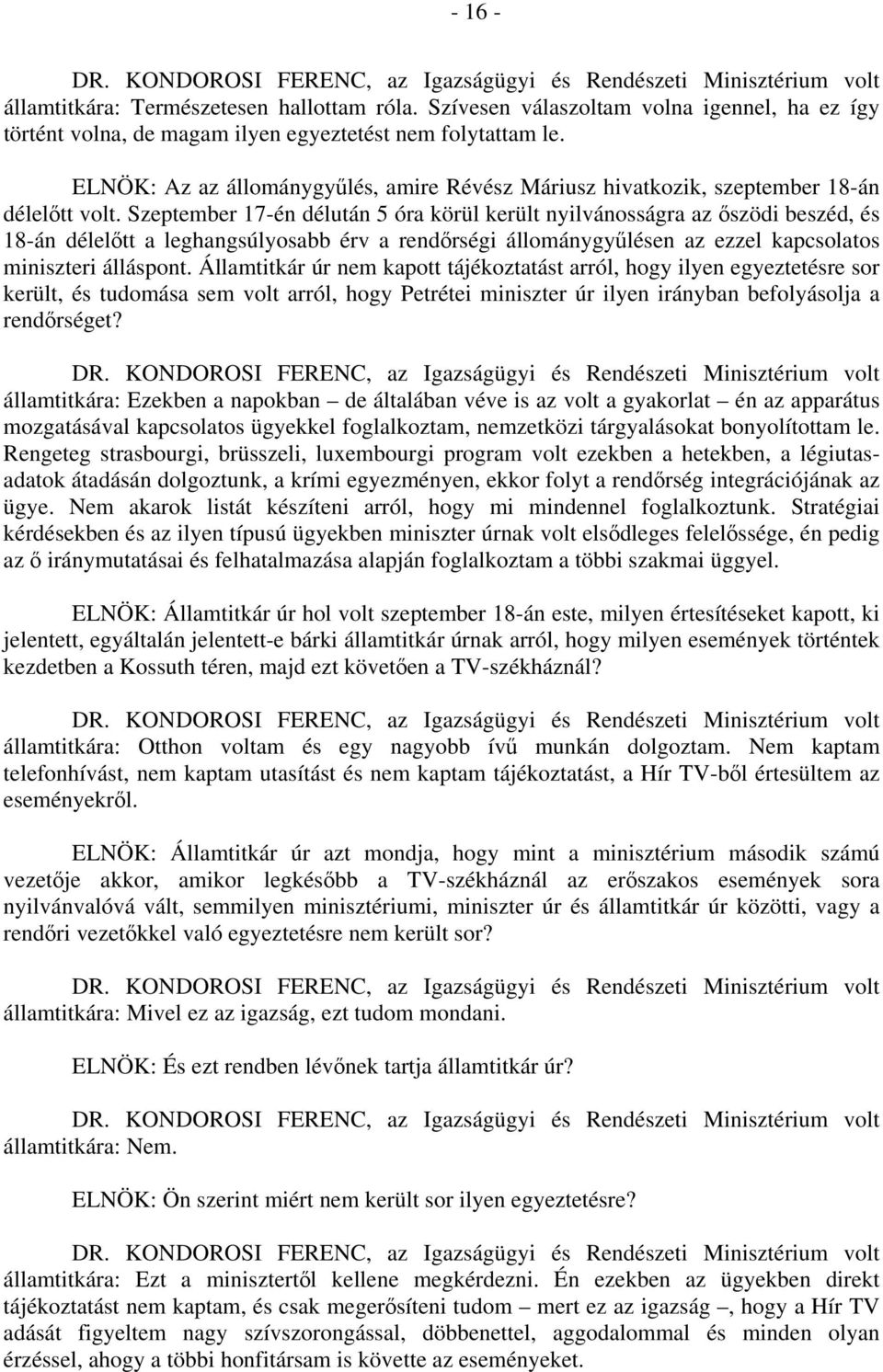 Szeptember 17-én délután 5 óra körül került nyilvánosságra az őszödi beszéd, és 18-án délelőtt a leghangsúlyosabb érv a rendőrségi állománygyűlésen az ezzel kapcsolatos miniszteri álláspont.