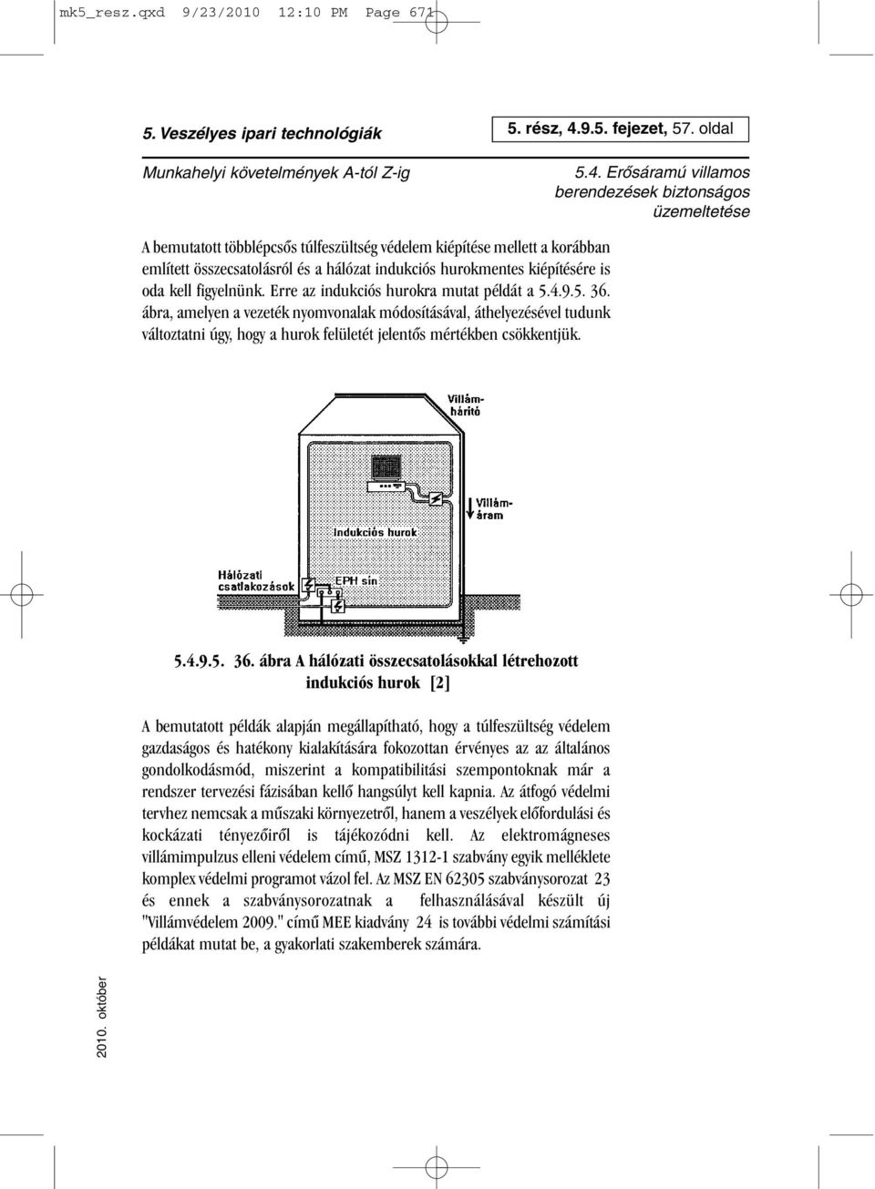 Erre az indukciós hurokra mutat példát a 5.4.9.5. 36. ábra, amelyen a vezeték nyomvonalak módosításával, áthelyezésével tudunk változtatni úgy, hogy a hurok felületét jelentõs mértékben csökkentjük.