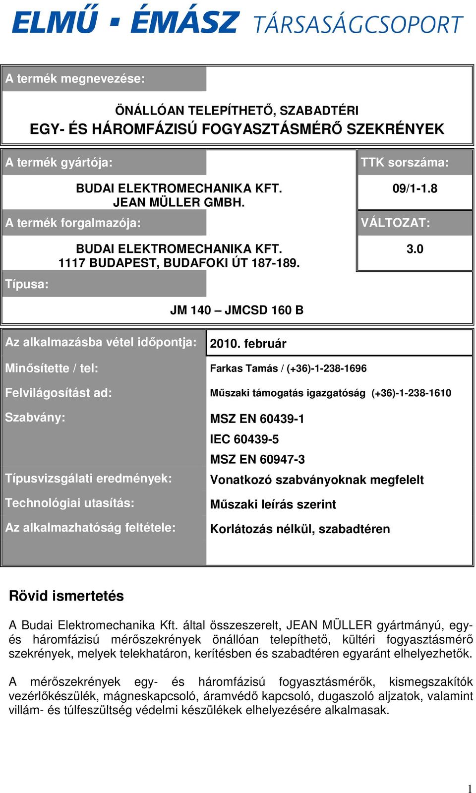 február Minısítette / tel: Farkas Tamás / (+36)-1-238-1696 Felvilágosítást ad: Mőszaki támogatás igazgatóság (+36)-1-238-1610 Szabvány: MSZ EN 60439-1 IEC 60439-5 MSZ EN 60947-3 Típusvizsgálati