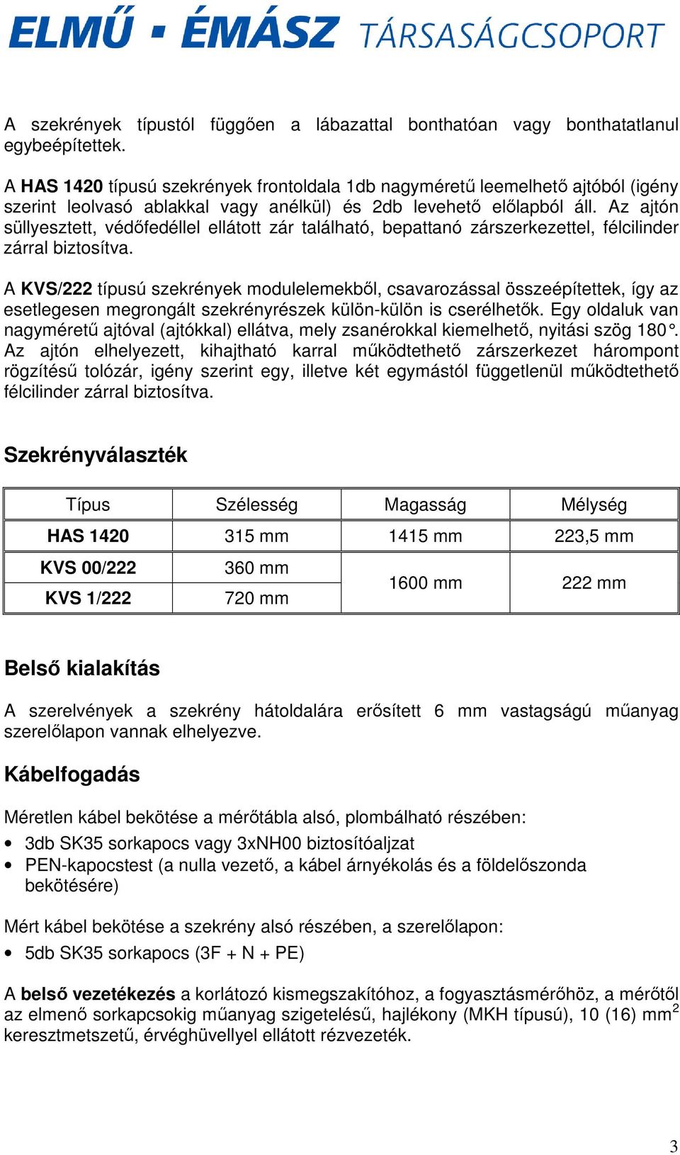 Az ajtón süllyesztett, védıfedéllel ellátott zár található, bepattanó zárszerkezettel, félcilinder zárral biztosítva.