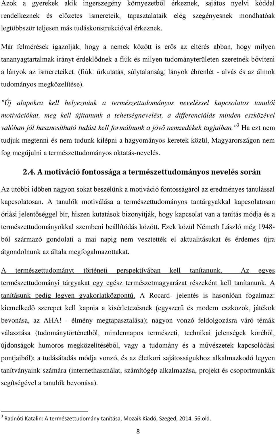 Már felmérések igazolják, hogy a nemek között is erős az eltérés abban, hogy milyen tananyagtartalmak irányt érdeklődnek a fiúk és milyen tudományterületen szeretnék bővíteni a lányok az ismereteiket.