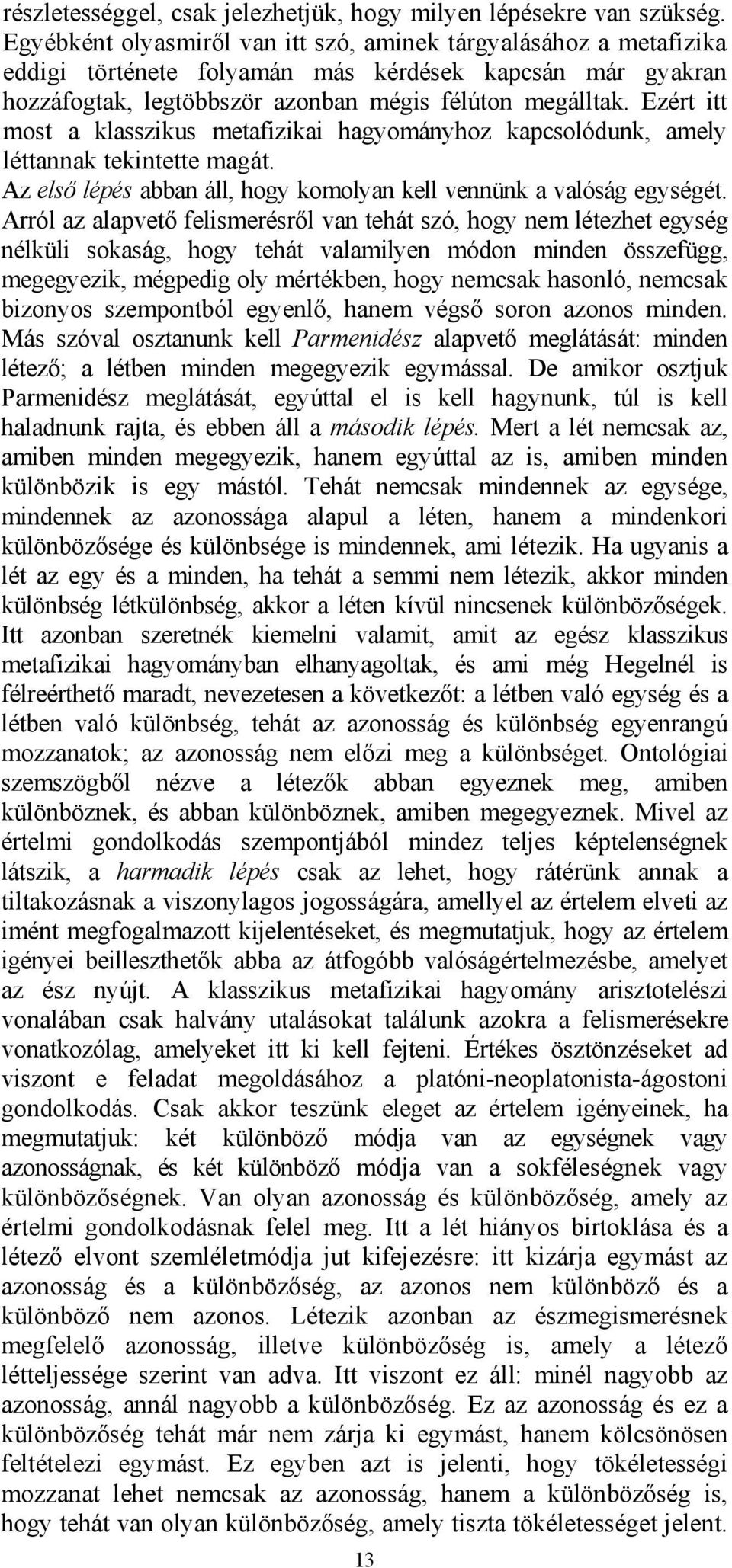 Ezért itt most a klasszikus metafizikai hagyományhoz kapcsolódunk, amely léttannak tekintette magát. Az első lépés abban áll, hogy komolyan kell vennünk a valóság egységét.