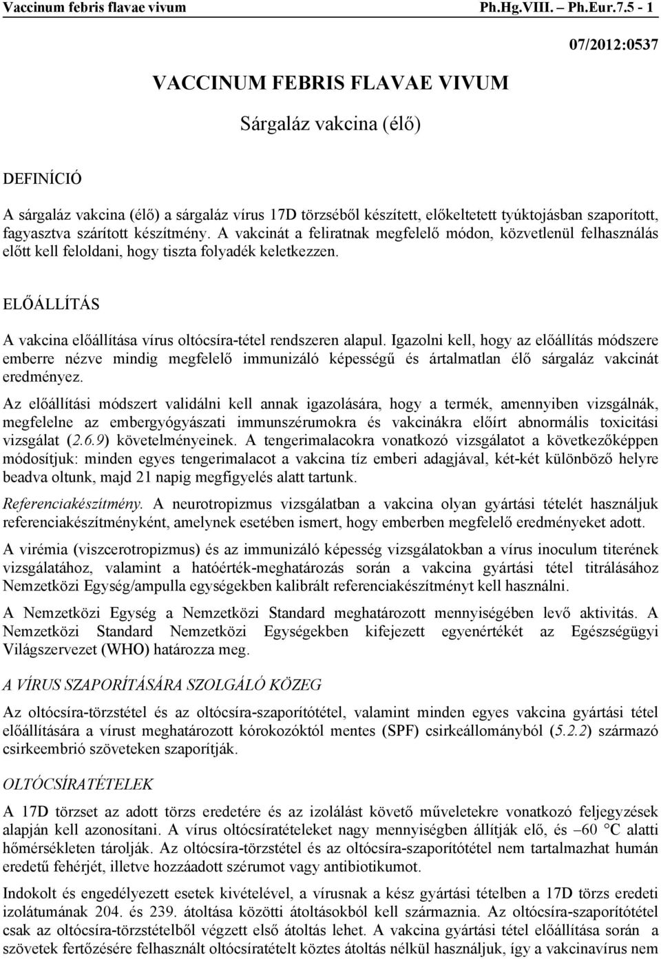 szárított készítmény. A vakcinát a feliratnak megfelelő módon, közvetlenül felhasználás előtt kell feloldani, hogy tiszta folyadék keletkezzen.