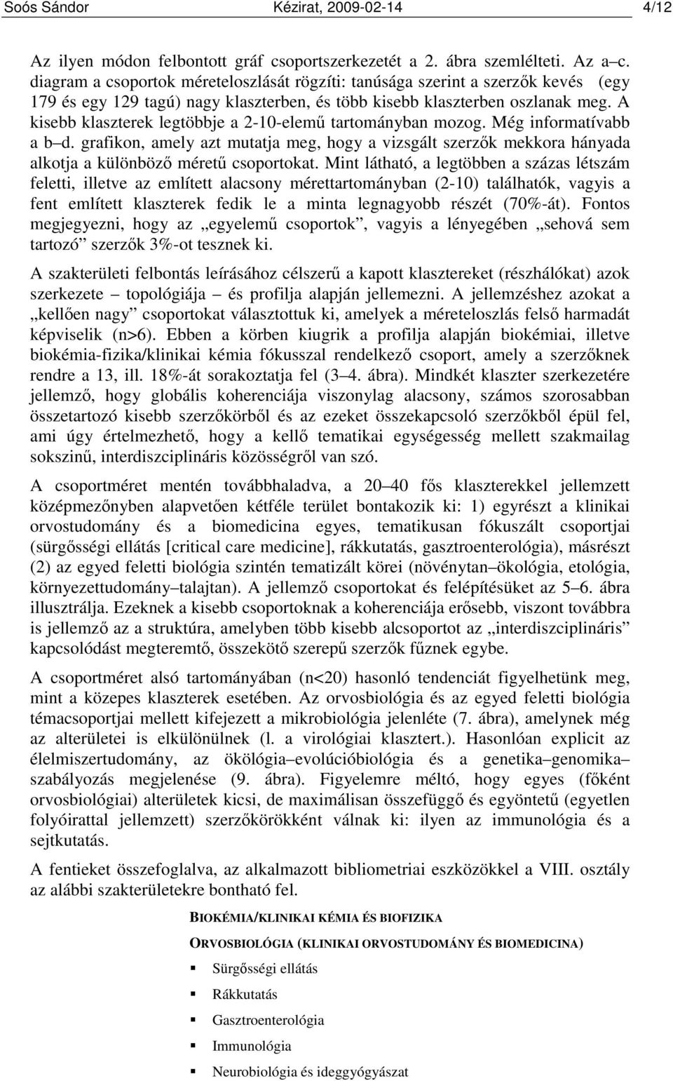 A kisebb klaszterek legtöbbje a 2-10-elemő tartományban mozog. Még informatívabb a b d. grafikon, amely azt mutatja meg, hogy a vizsgált szerzık mekkora hányada alkotja a különbözı mérető csoportokat.