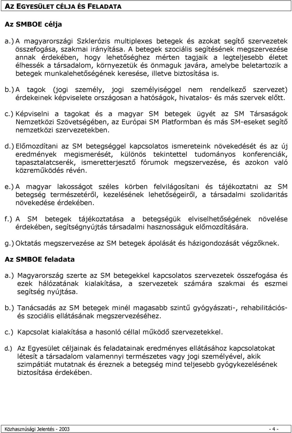 betegek munkalehetőségének keresése, illetve biztosítása is. b.) A tagok (jogi személy, jogi személyiséggel nem rendelkező szervezet) érdekeinek képviselete országosan a hatóságok, hivatalos- és más szervek előtt.