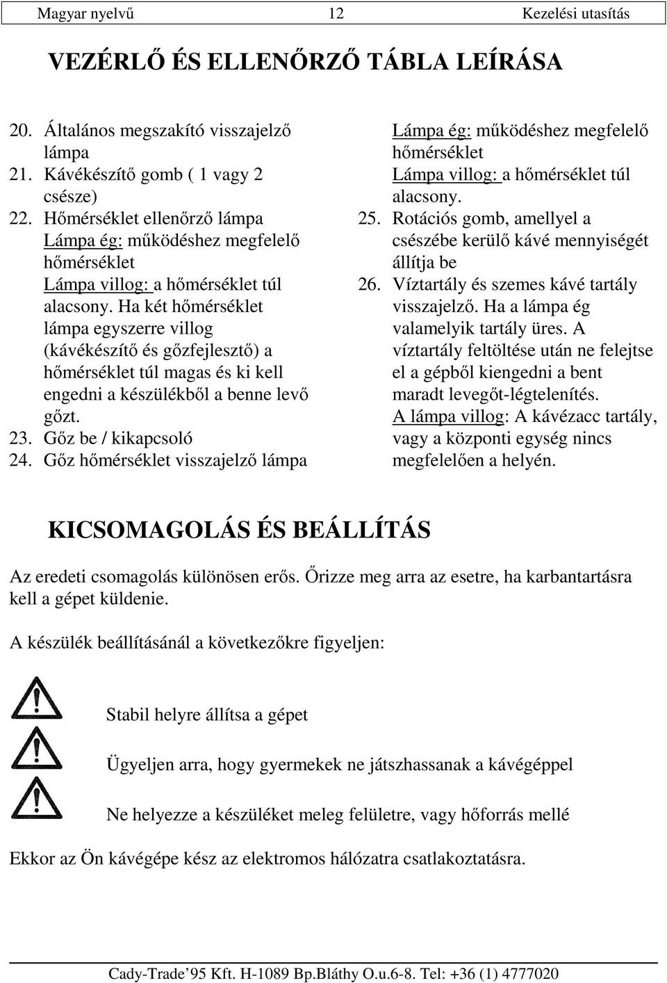 Ha két hımérséklet lámpa egyszerre villog (kávékészítı és gızfejlesztı) a hımérséklet túl magas és ki kell engedni a készülékbıl a benne levı gızt. 23. Gız be / kikapcsoló 24.