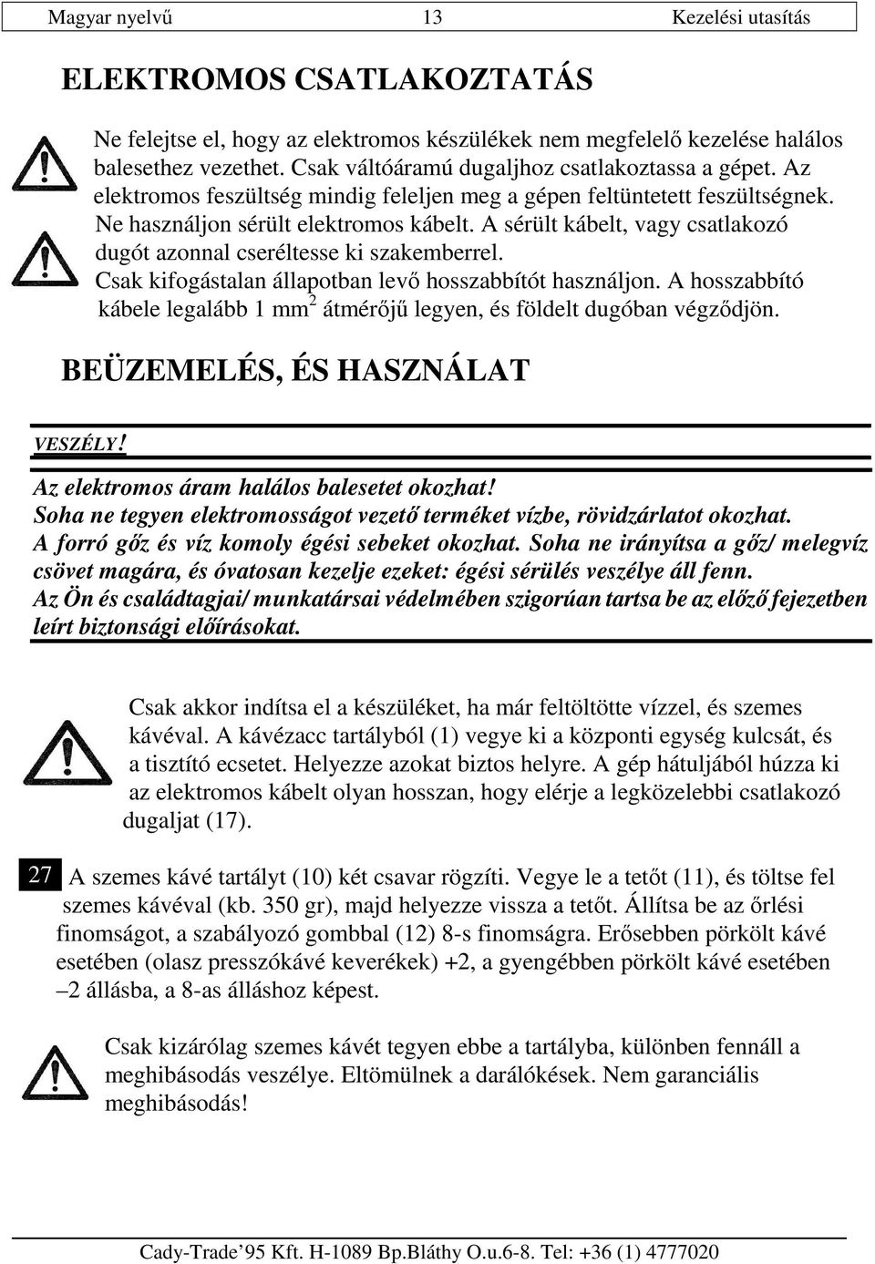 A sérült kábelt, vagy csatlakozó dugót azonnal cseréltesse ki szakemberrel. Csak kifogástalan állapotban levı hosszabbítót használjon.