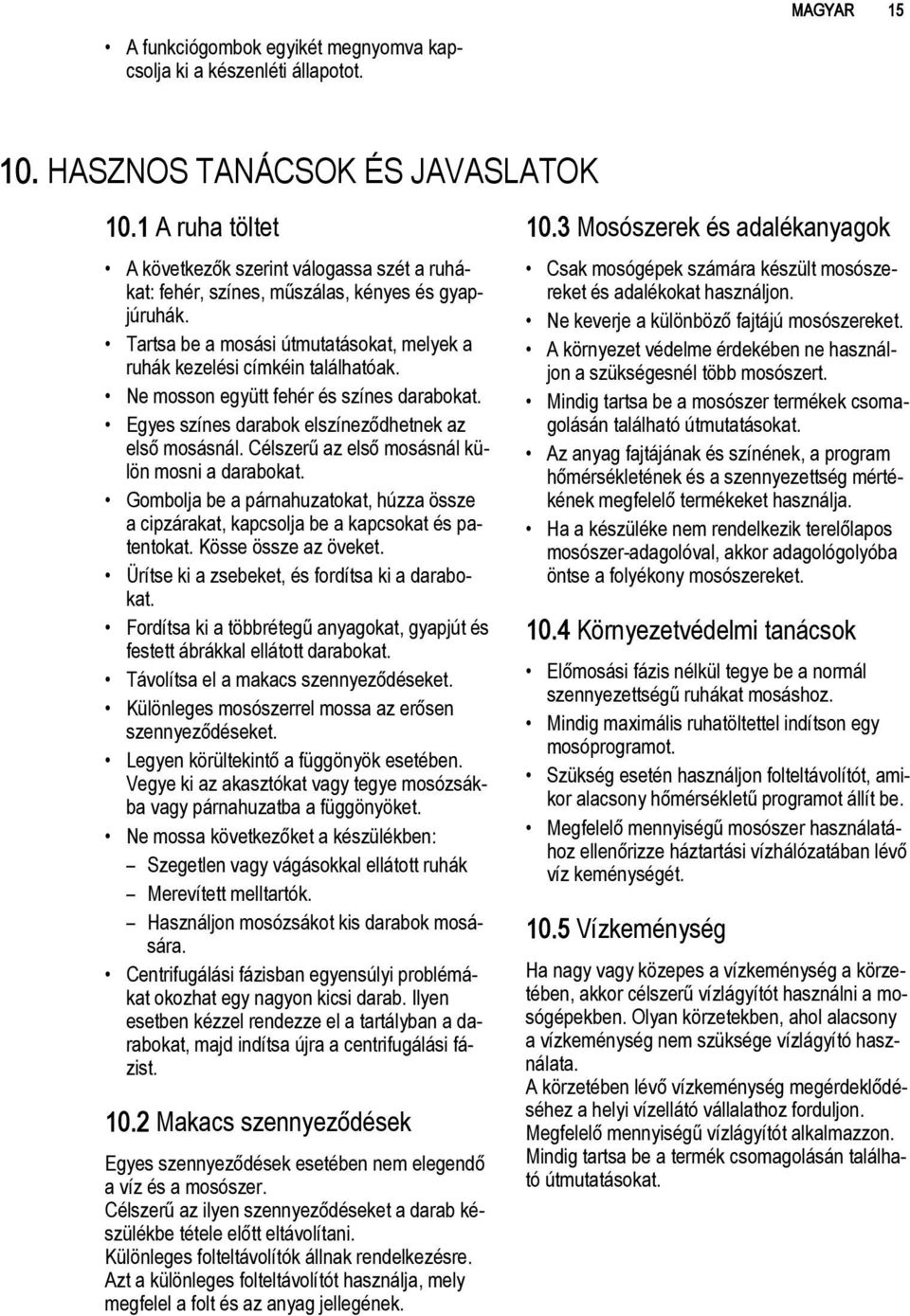 Ne mosson együtt fehér és színes darabokat. Egyes színes darabok elszíneződhetnek az első mosásnál. Célszerű az első mosásnál külön mosni a darabokat.