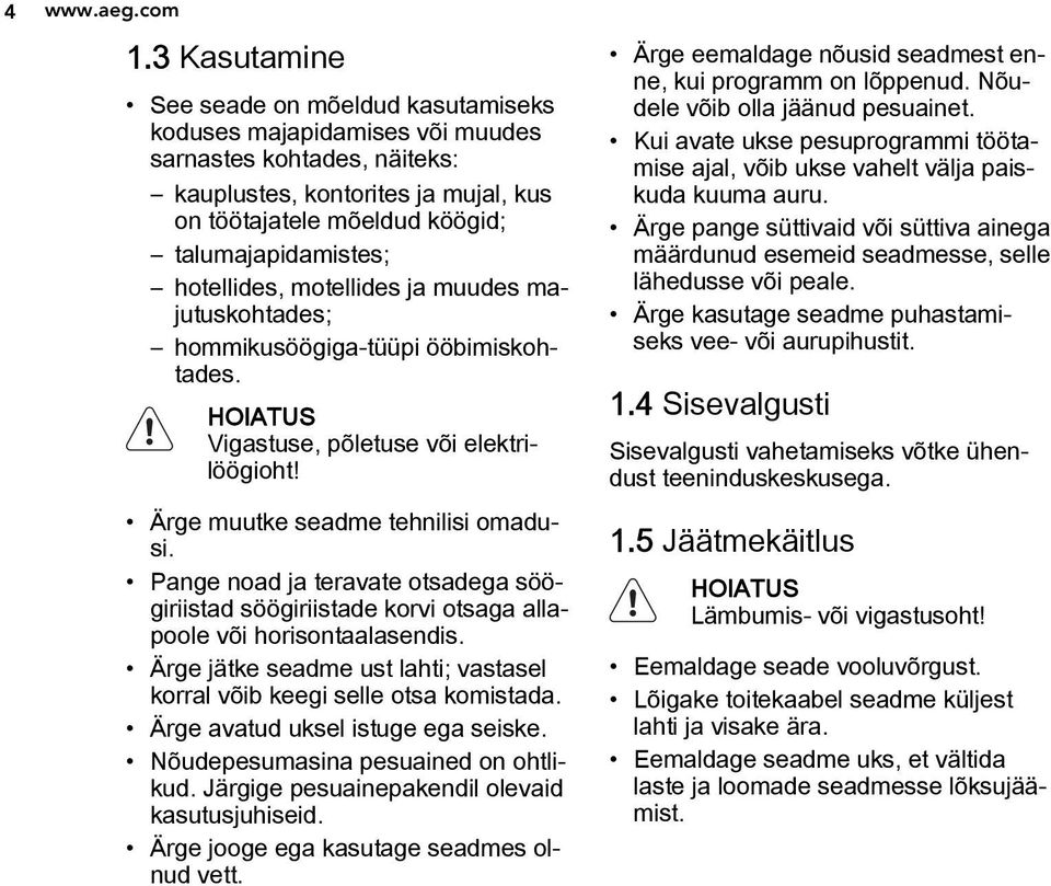 hotellides, motellides ja muudes majutuskohtades; hommikusöögiga-tüüpi ööbimiskohtades. HOIATUS Vigastuse, põletuse või elektrilöögioht! Ärge muutke seadme tehnilisi omadusi.