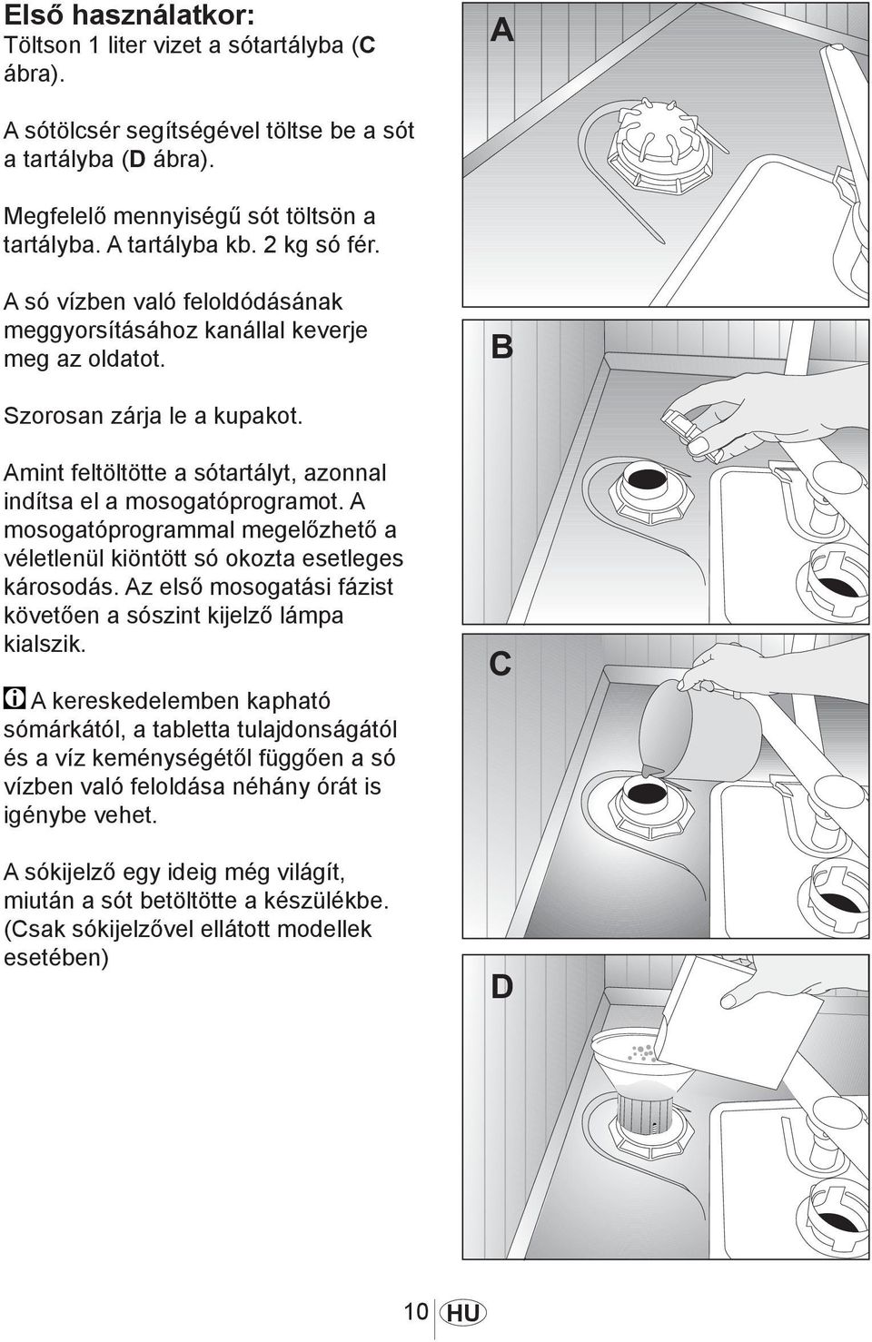 A mosogatóprogrammal megelőzhető a véletlenül kiöntött só okozta esetleges károsodás. Az első mosogatási fázist követően a sószint kijelző lámpa kialszik.