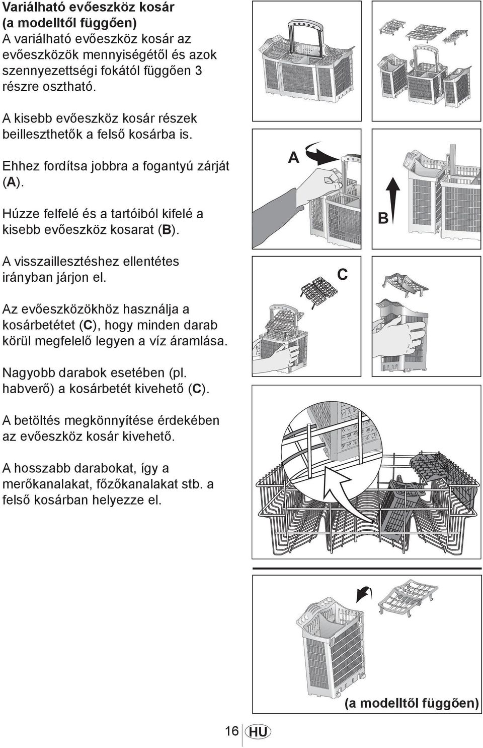 A visszaillesztéshez ellentétes irányban járjon el. 1030 Az evőeszközökhöz használja a kosárbetétet (C), hogy minden darab körül megfelelő legyen a víz áramlása. Nagyobb darabok esetében (pl.