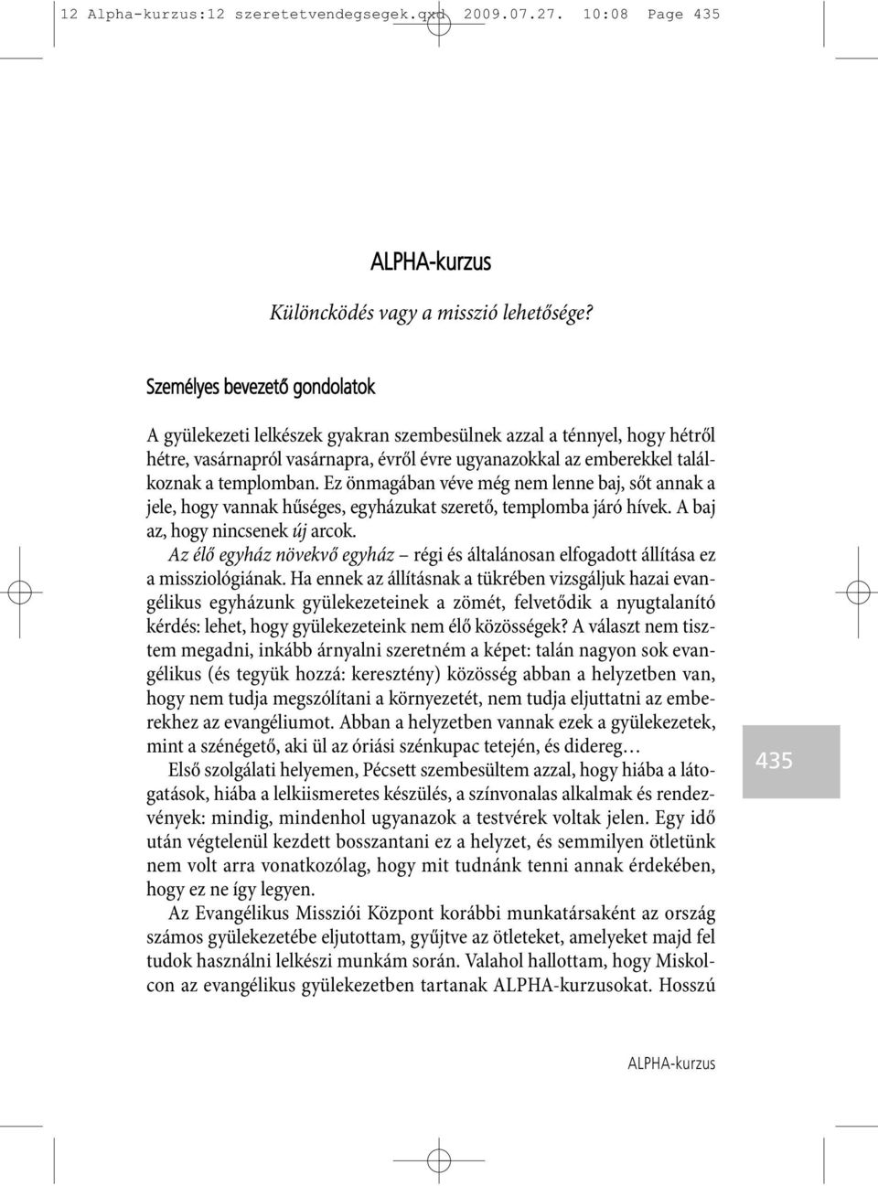 Ez önmagában véve még nem lenne baj, sőt annak a jele, hogy vannak hűséges, egyházukat szerető, templomba járó hívek. A baj az, hogy nincsenek új arcok.