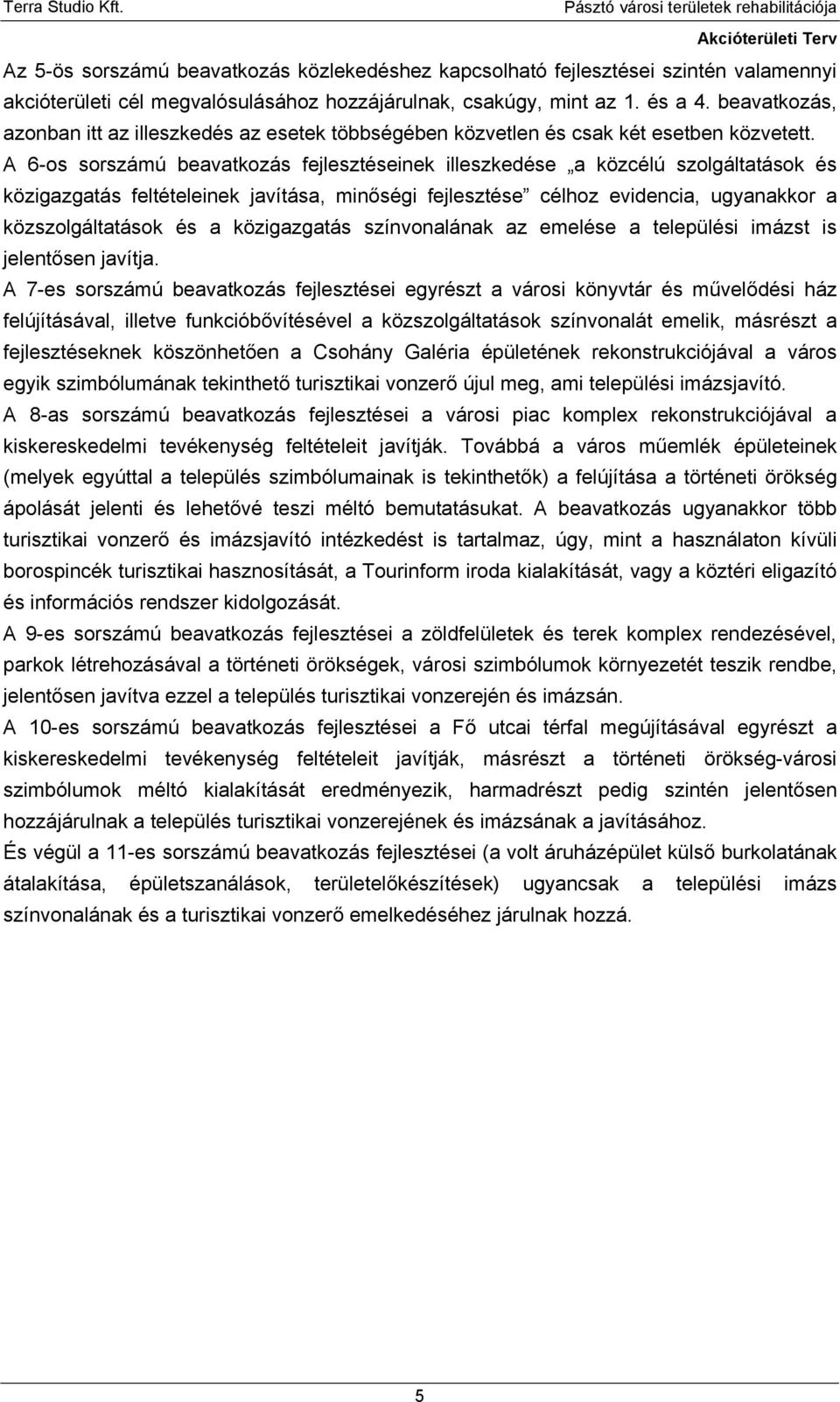 A 6-os sorszámú beavatkozás fejlesztéseinek illeszkedése a közcélú szolgáltatások és közigazgatás feltételeinek javítása, minőségi fejlesztése célhoz evidencia, ugyanakkor a közszolgáltatások és a