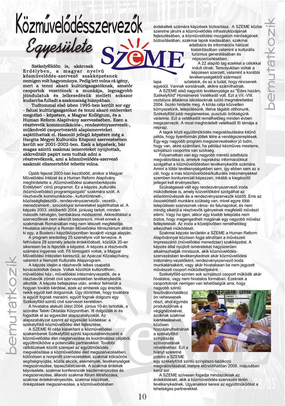 Tudtommal elsõ ízben 1995-ben került sor egy - falusi kultúrigazgatókat és tenni akaró embereket megcélzó - képzésre, a Magyar Kollégium, és a Human Reform Alapítvány szervezésében.