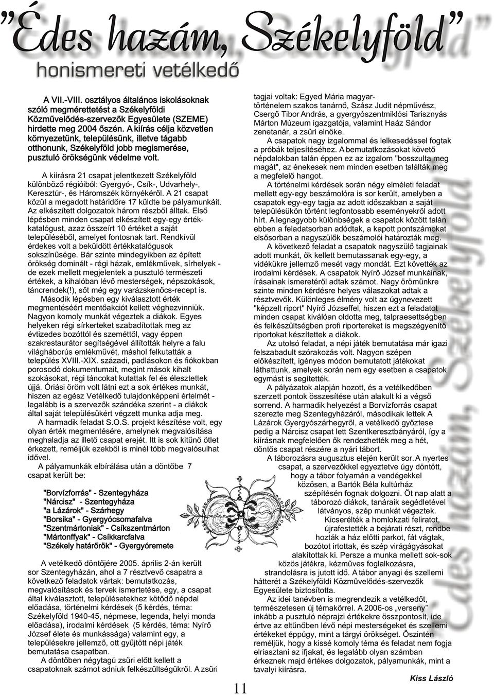 A kiírásra 21 csapat jelentkezett Székelyföld különbözõ régióiból: Gyergyó-, Csík-, Udvarhely-, Keresztúr-, és Háromszék környékérõl. A 21 csapat közül a megadott határidõre 17 küldte be pályamunkáit.