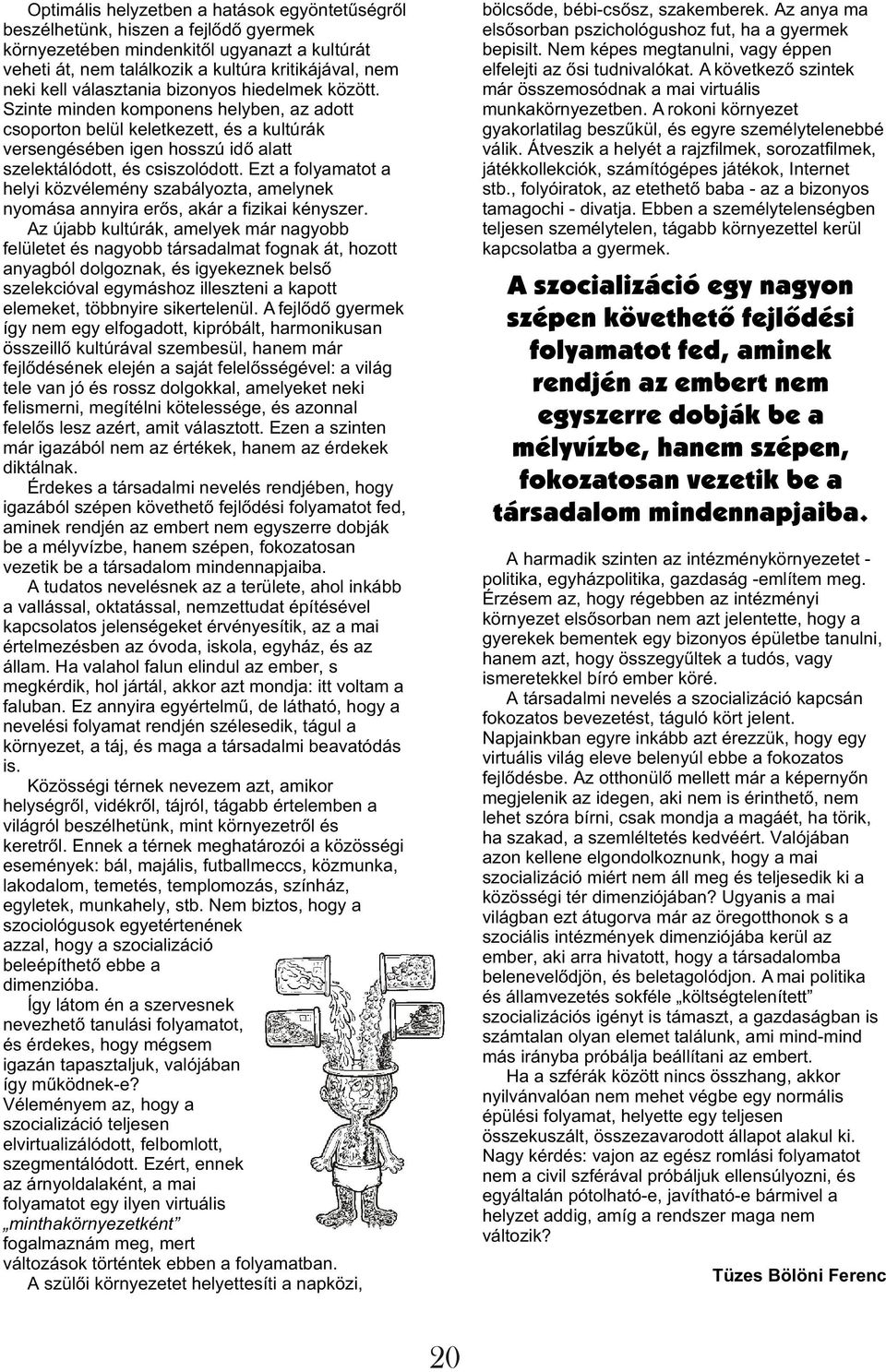Ezt a folyamatot a helyi közvélemény szabályozta, amelynek nyomása annyira erõs, akár a fizikai kényszer.