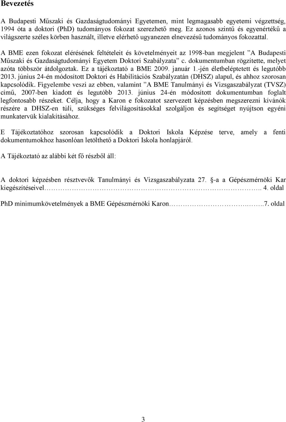 A BME ezen fokozat elérésének feltételeit és követelményeit az 1998-ban megjelent A Budapesti Műszaki és Gazdaságtudományi Egyetem Doktori Szabályzata c.