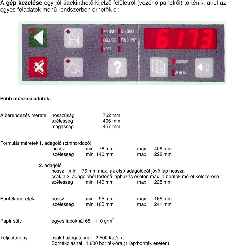 76 mm max. az elsı adagolóból jövı lap hossza csak a 2. adagolóból történı laphúzás esetén max. a boríték méret kétszerese szélesség min. 140 mm max. 228 mm Boríték méretek hossz min.