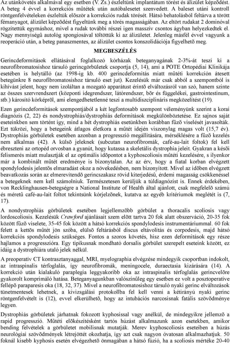 Az eltört rudakat 2 dominóval rögzítettük egymáshoz, mivel a rudak további részei igen masszív csontos ágyban helyezkedtek el. Nagy mennyiségû autológ spongiosával töltöttük ki az álízületet.