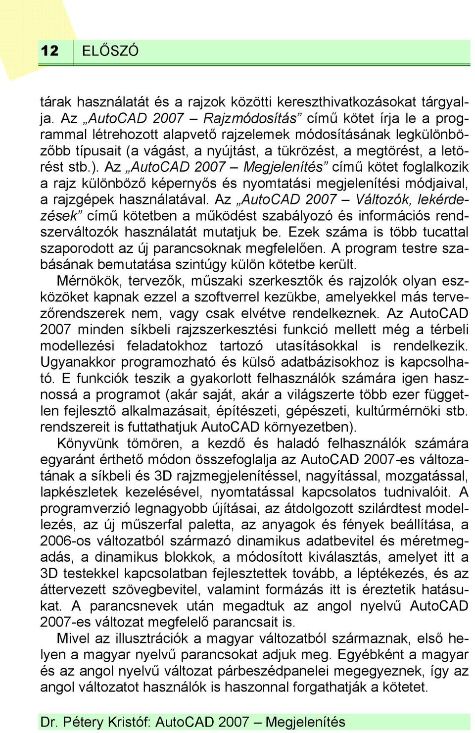 Az AutoCAD 2007 Megjelenítés című kötet foglalkozik a rajz különböző képernyős és nyomtatási megjelenítési módjaival, a rajzgépek használatával.