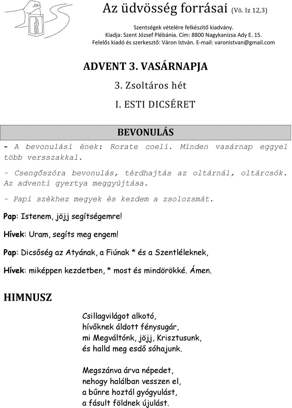 - Csengőszóra bevonulás, térdhajtás az oltárnál, oltárcsók. Az adventi gyertya meggyújtása. - Papi székhez megyek és kezdem a zsolozsmát. Pap: Istenem, jöjj segítségemre!