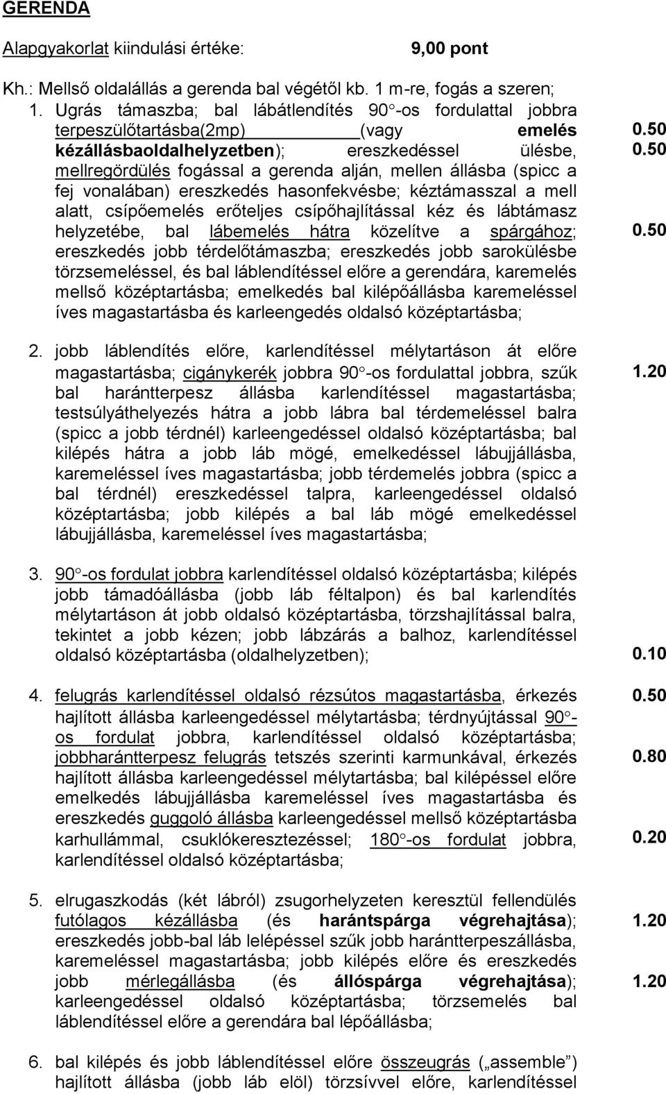 állásba (spicc a fej vonalában) ereszkedés hasonfekvésbe; kéztámasszal a mell alatt, csípőemelés erőteljes csípőhajlítással kéz és lábtámasz helyzetébe, bal lábemelés hátra közelítve a spárgához;