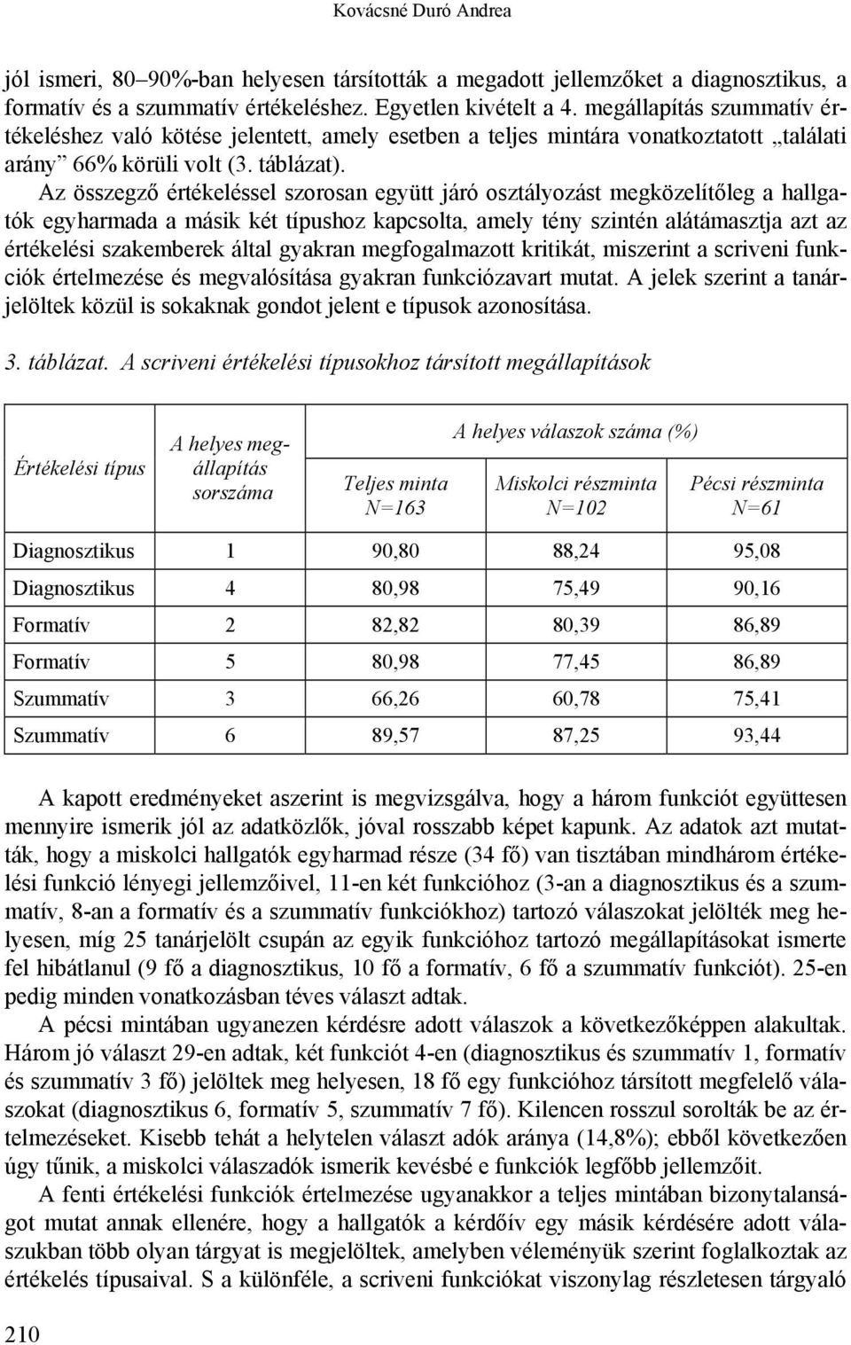 Az összegző értékeléssel szorosan együtt járó osztályozást megközelítőleg a hallgatók egyharmada a másik két típushoz kapcsolta, amely tény szintén alátámasztja azt az értékelési szakemberek által