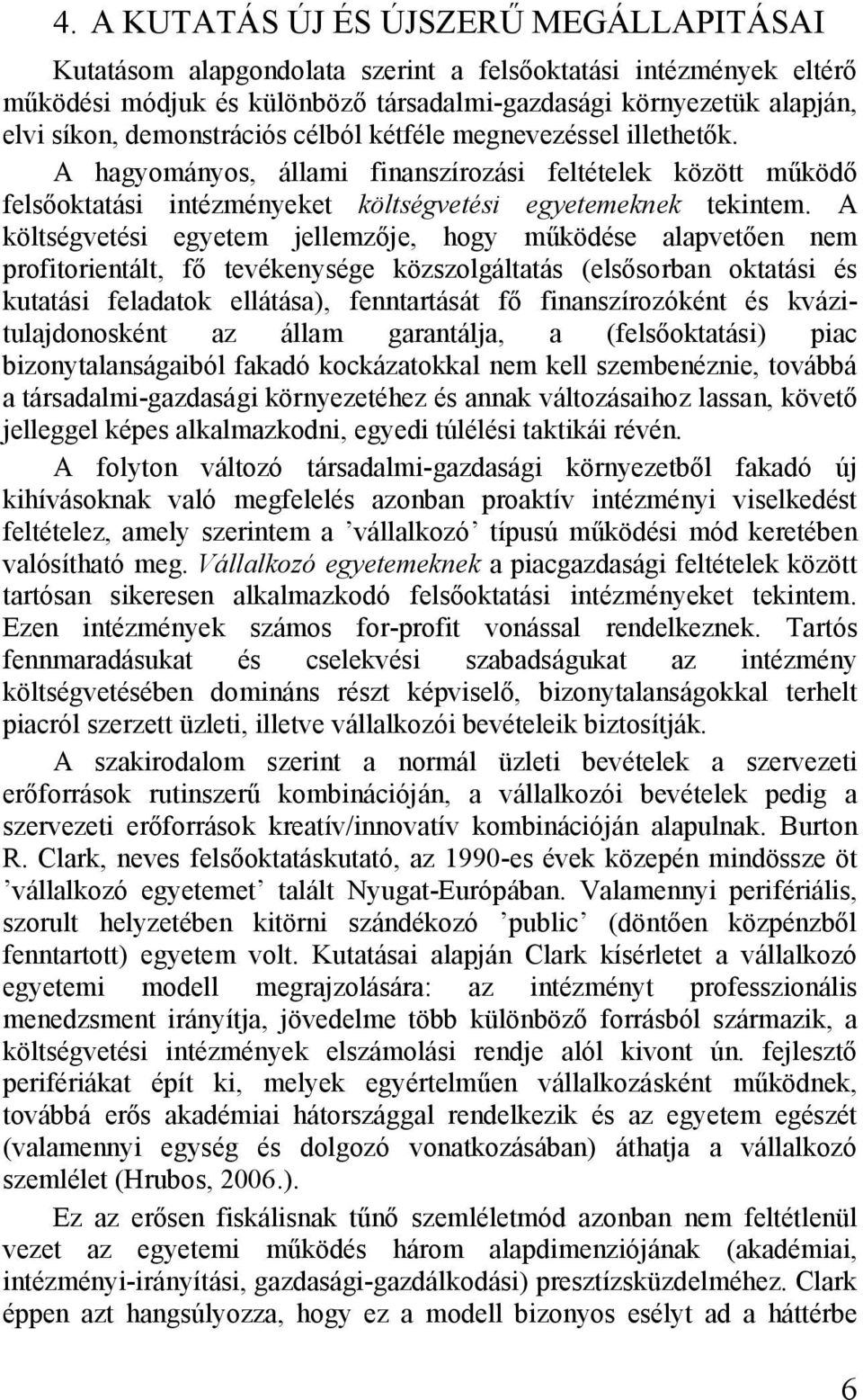 A költségvetési egyetem jellemzője, hogy működése alapvetően nem profitorientált, fő tevékenysége közszolgáltatás (elsősorban oktatási és kutatási feladatok ellátása), fenntartását fő