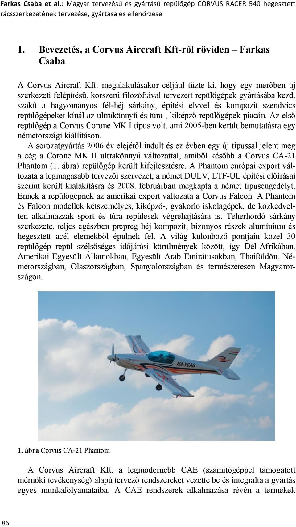 megalakulásakor céljául tűzte ki, hogy egy merőben új szerkezeti felépítésű, korszerű filozófiával tervezett repülőgépek gyártásába kezd, szakít a hagyományos fél-héj sárkány, építési elvvel és