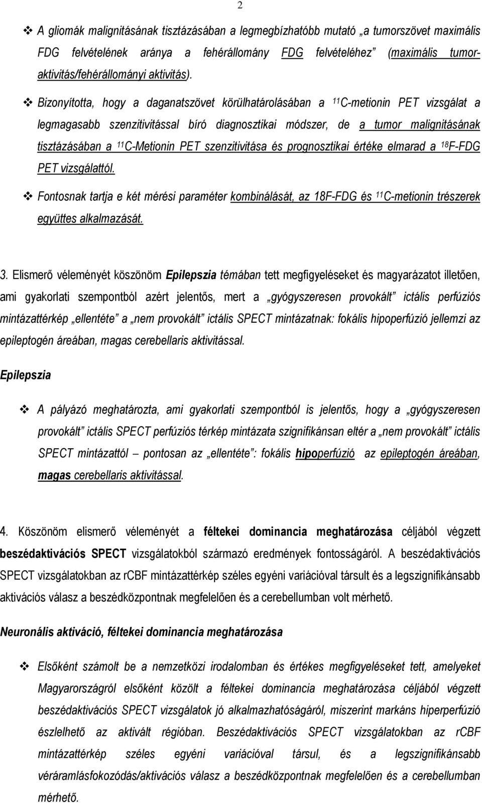 PET szenzitivitása és prognosztikai értéke elmarad a 18 F-FDG PET vizsgálattól. Fontosnak tartja e két mérési paraméter kombinálását, az 18F-FDG és 11 C-metionin trészerek együttes alkalmazását. 3.