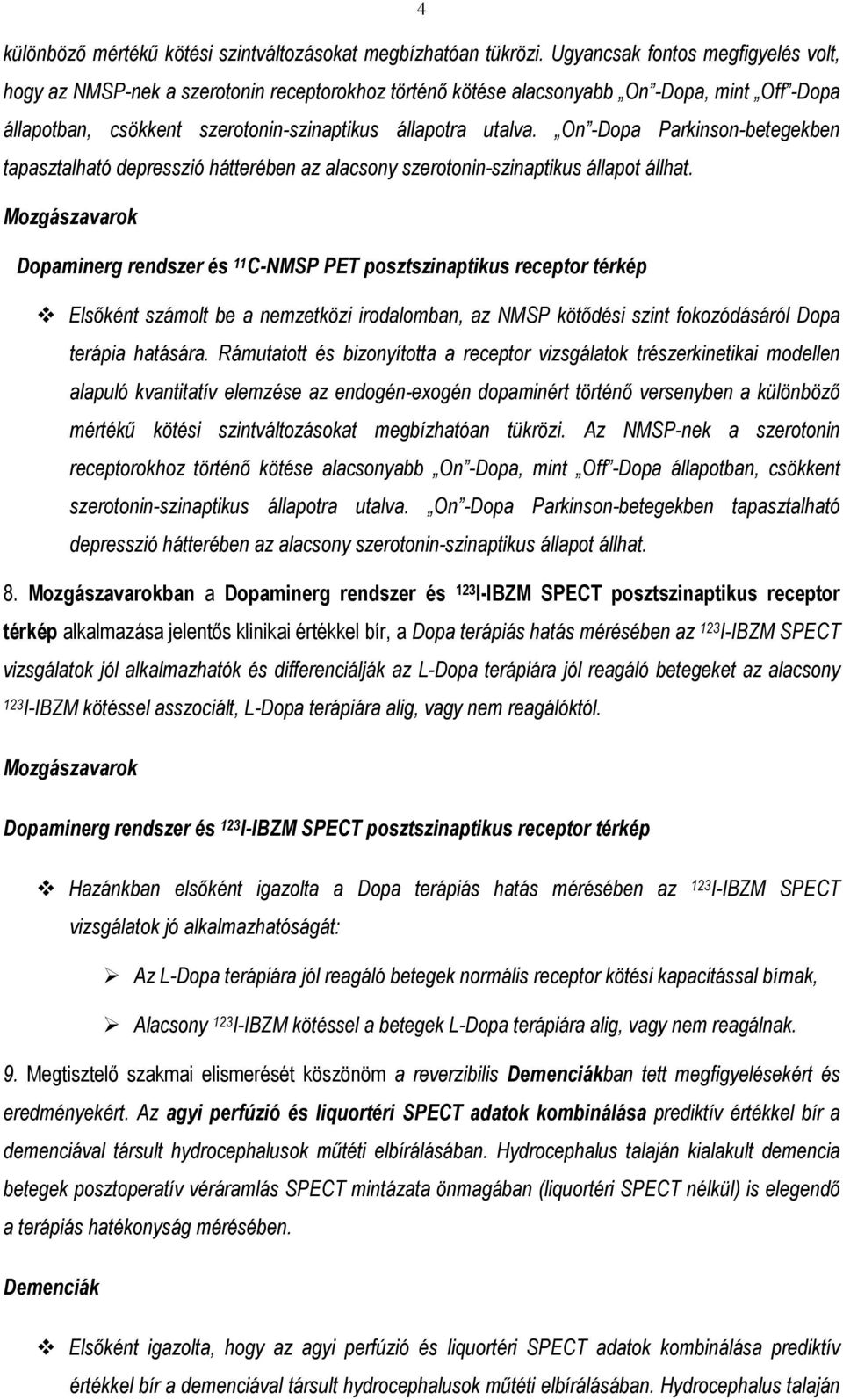 On -Dopa Parkinson-betegekben tapasztalható depresszió hátterében az alacsony szerotonin-szinaptikus állapot állhat.