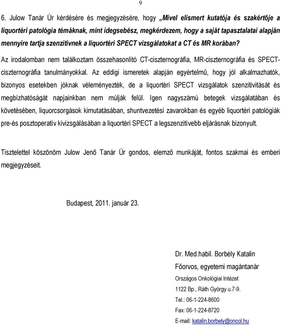 Az eddigi ismeretek alapján egyértelmő, hogy jól alkalmazhatók, bizonyos esetekben jóknak véleményezték, de a liquortéri SPECT vizsgálatok szenzitivitását és megbízhatóságát napjainkban nem múlják