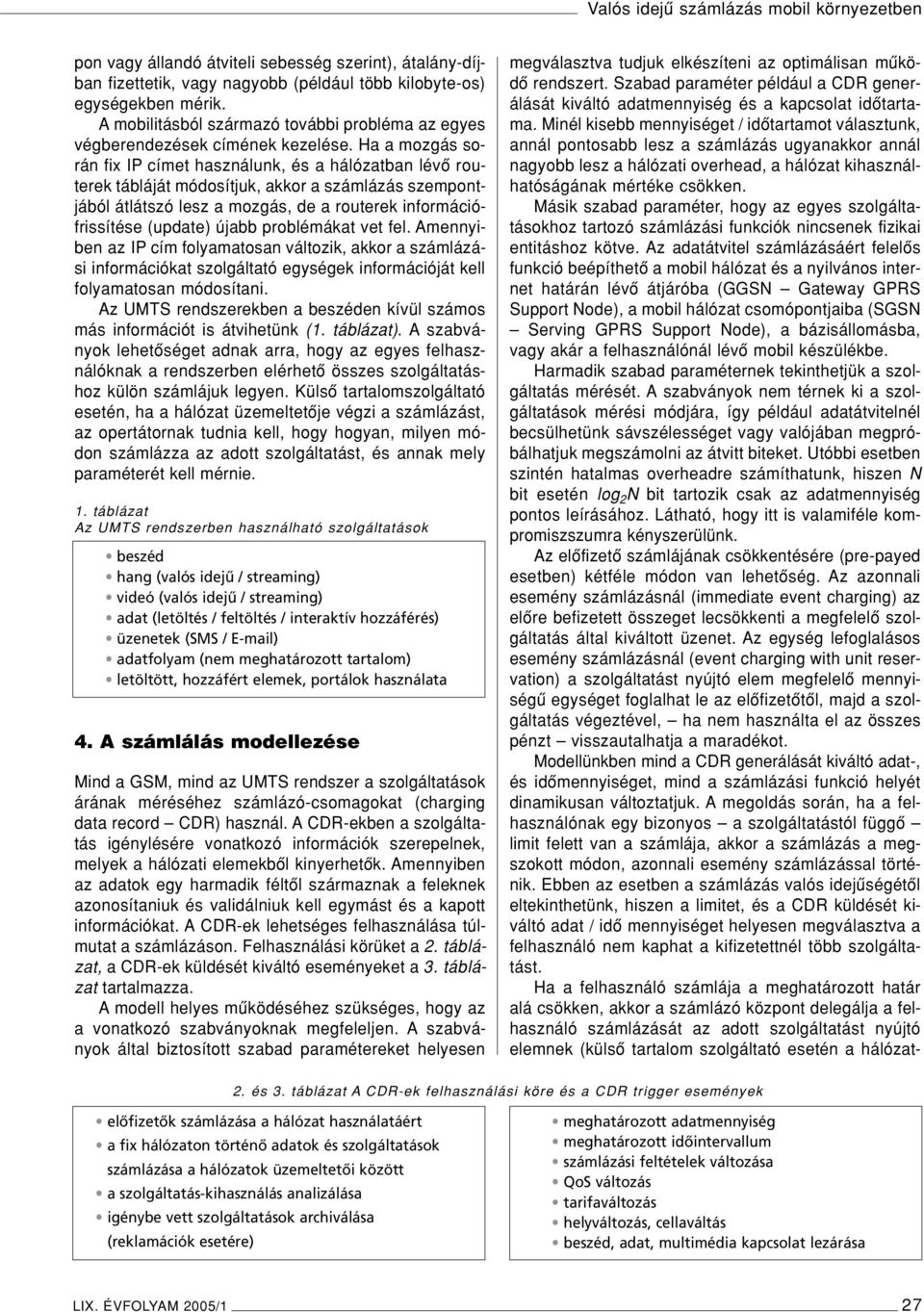 Ha a mozgás során fix IP címet használunk, és a hálózatban lévô routerek tábláját módosítjuk, akkor a számlázás szempontjából átlátszó lesz a mozgás, de a routerek információfrissítése (update) újabb