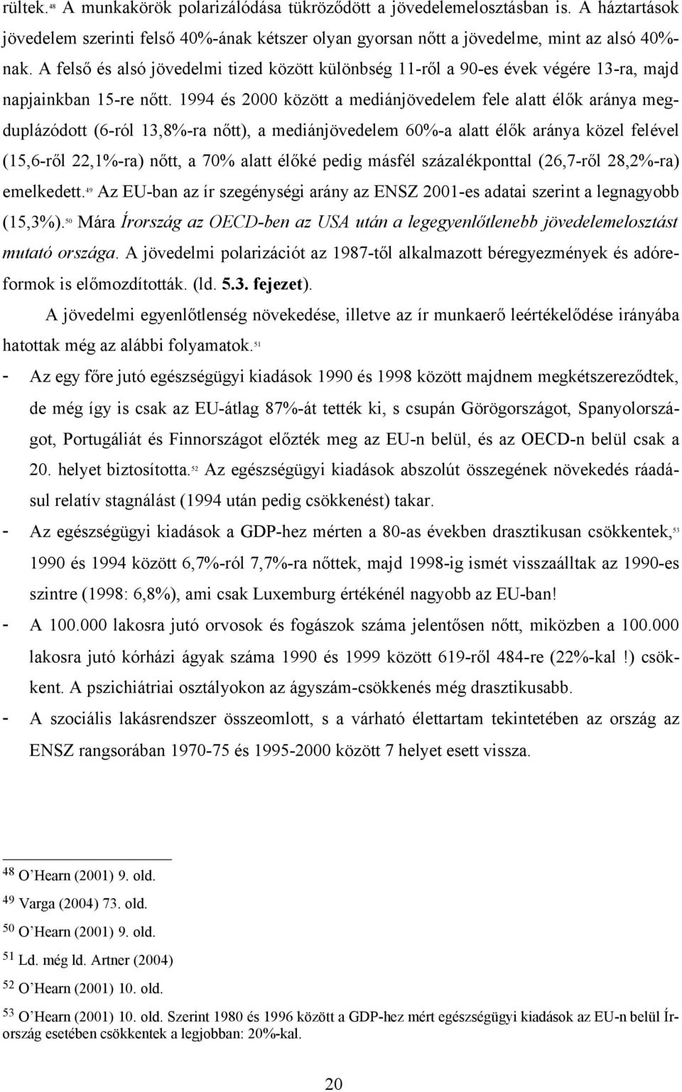 1994 és 2000 között a mediánjövedelem fele alatt élők aránya megduplázódott (6-ról 13,8%-ra nőtt), a mediánjövedelem 60%-a alatt élők aránya közel felével (15,6-ről 22,1%-ra) nőtt, a 70% alatt élőké