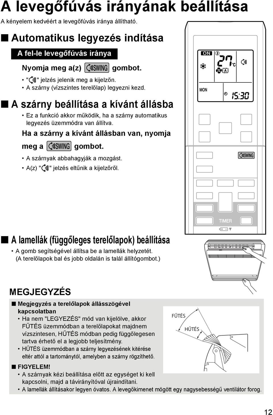 A szárny beállítása a kívánt állásba Ez a funkció akkor működik, ha a szárny automatikus legyezés üzemmódra van állítva. Ha a szárny a kívánt állásban van, nyomja meg a gombot.