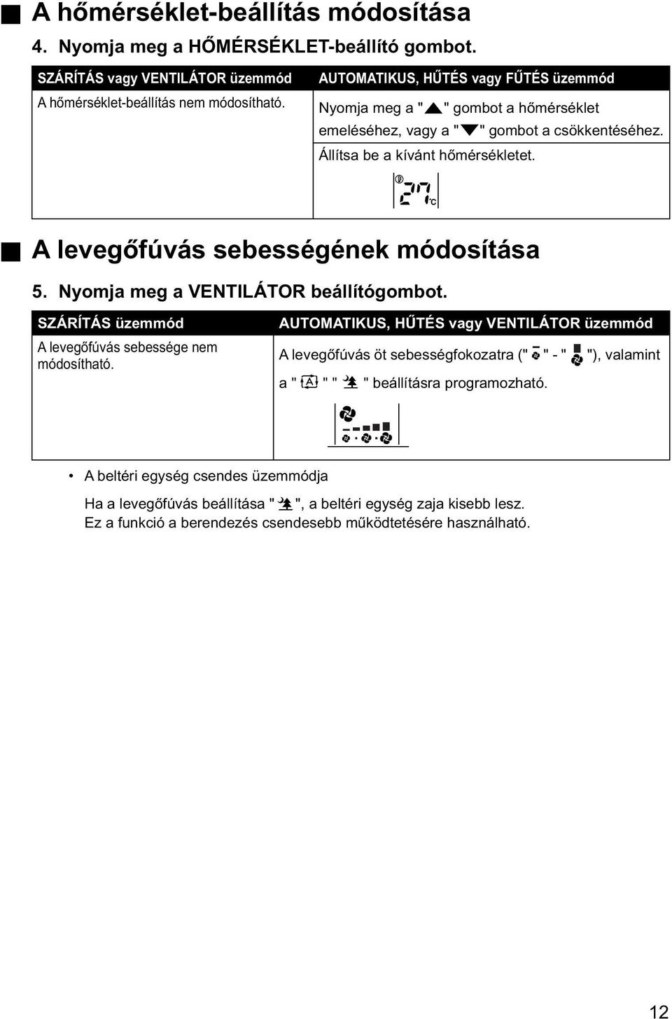 Nyomja meg a " " gombot a hőmérséklet emeléséhez, vagy a " " gombot a csökkentéséhez. Állítsa be a kívánt hőmérsékletet. C A levegőfúvás sebességének módosítása 5.