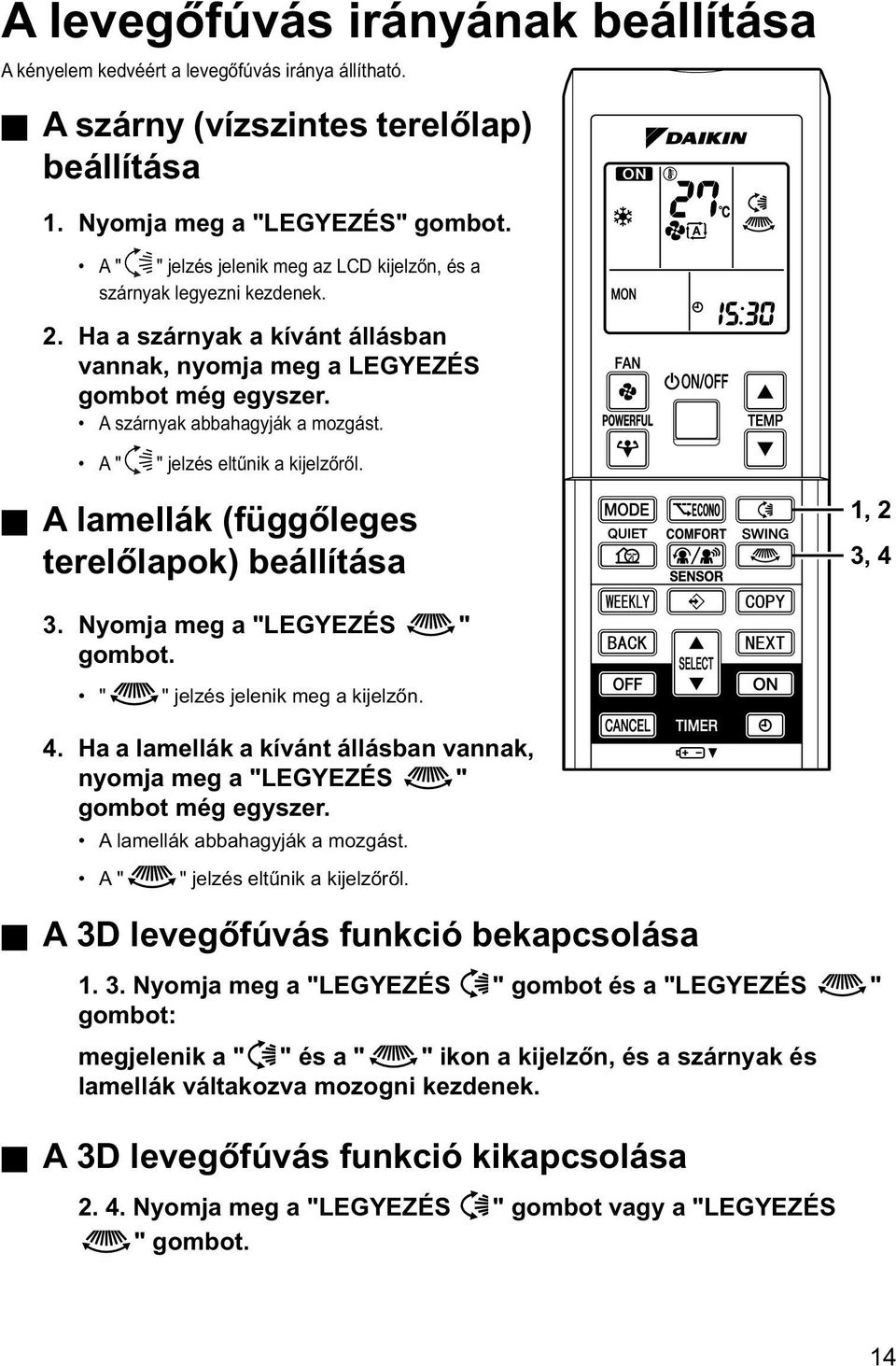 A " " jelzés eltűnik a kijelzőről. A lamellák (függőleges terelőlapok) beállítása 1, 2 3, 4 3. Nyomja meg a "LEGYEZÉS " gombot. " " jelzés jelenik meg a kijelzőn. 4. Ha a lamellák a kívánt állásban vannak, nyomja meg a "LEGYEZÉS " gombot még egyszer.